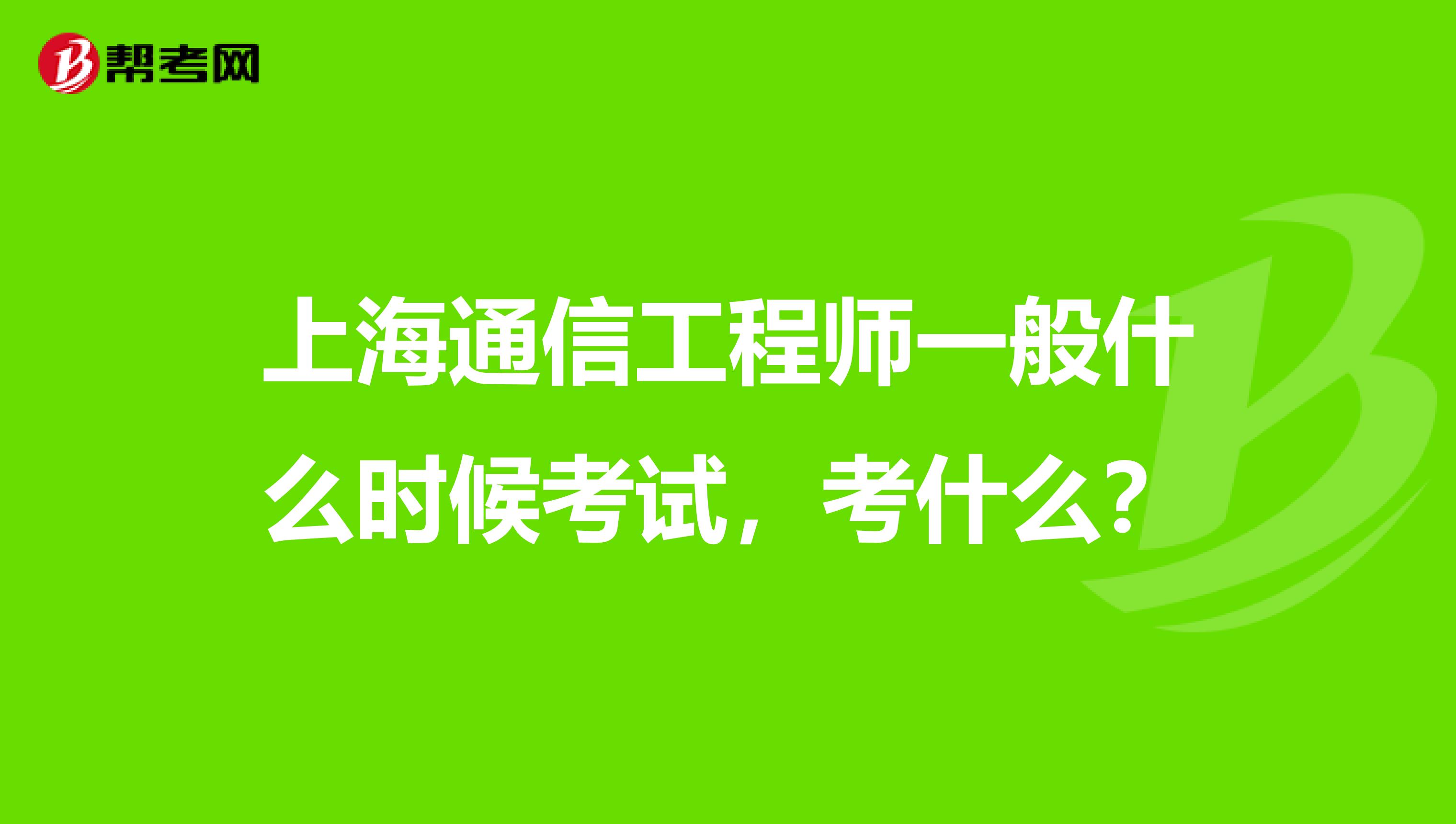 上海通信工程师一般什么时候考试，考什么？