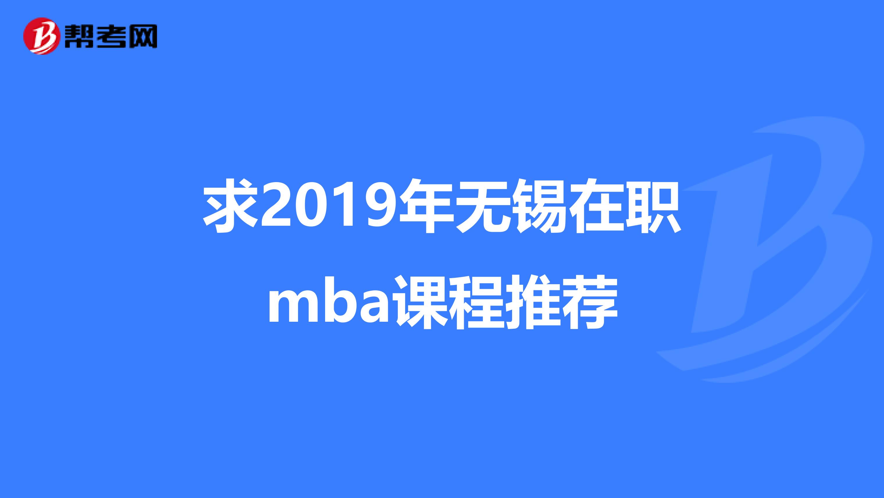 求2019年无锡在职mba课程推荐