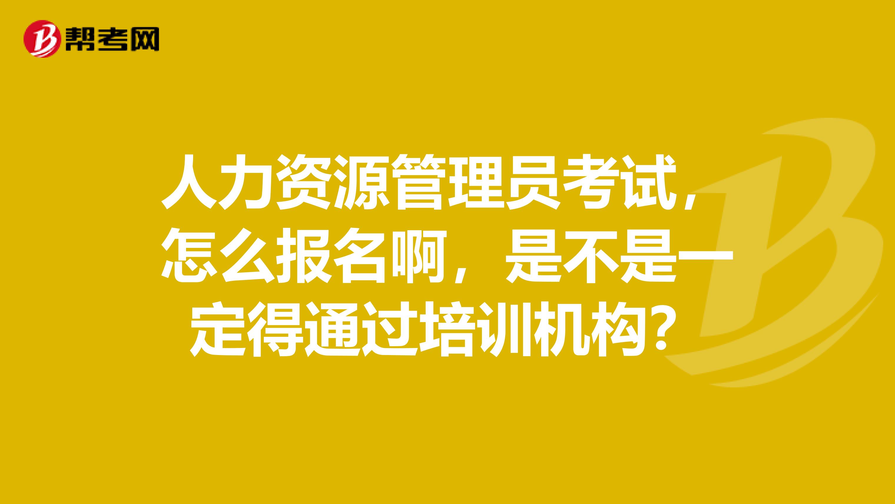 人力资源管理员考试，怎么报名啊，是不是一定得通过培训机构？