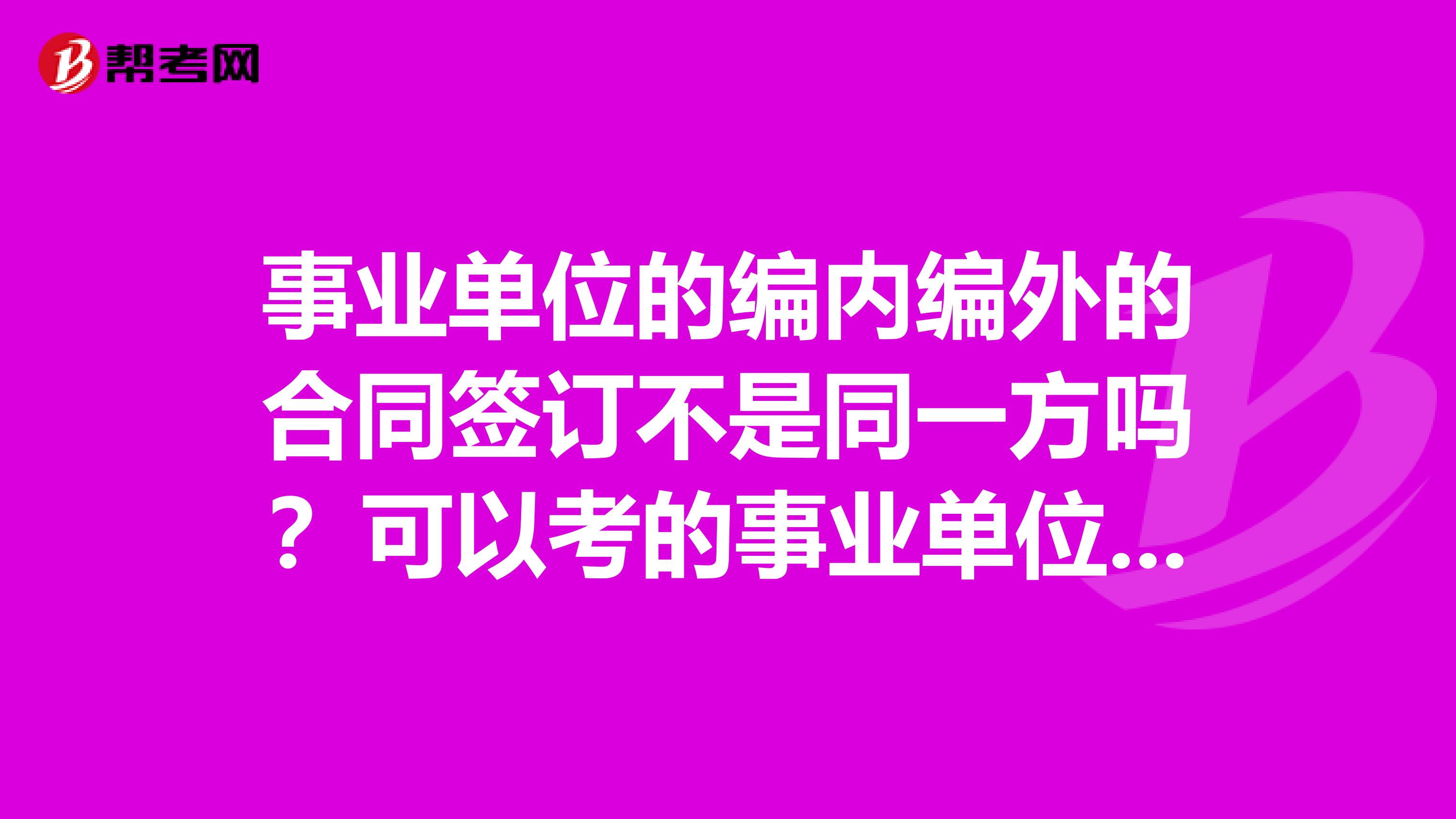 事业单位的编内编外的合同签订不是同一方吗？可以考的事业单位有些什么岗位类型呢？