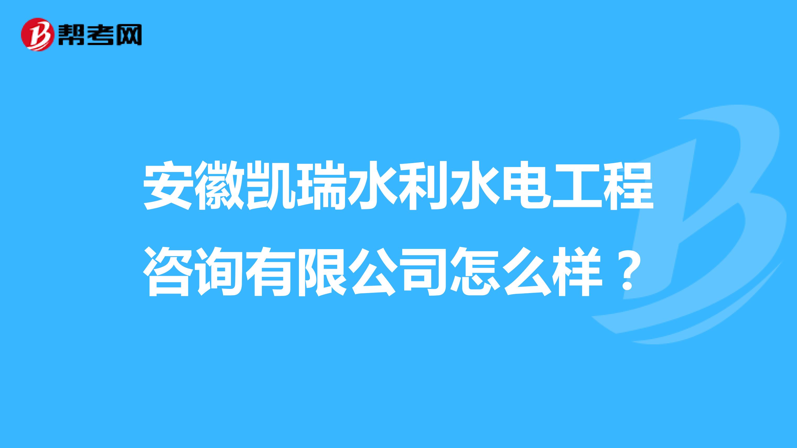 安徽凯瑞水利水电工程咨询有限公司怎么样?