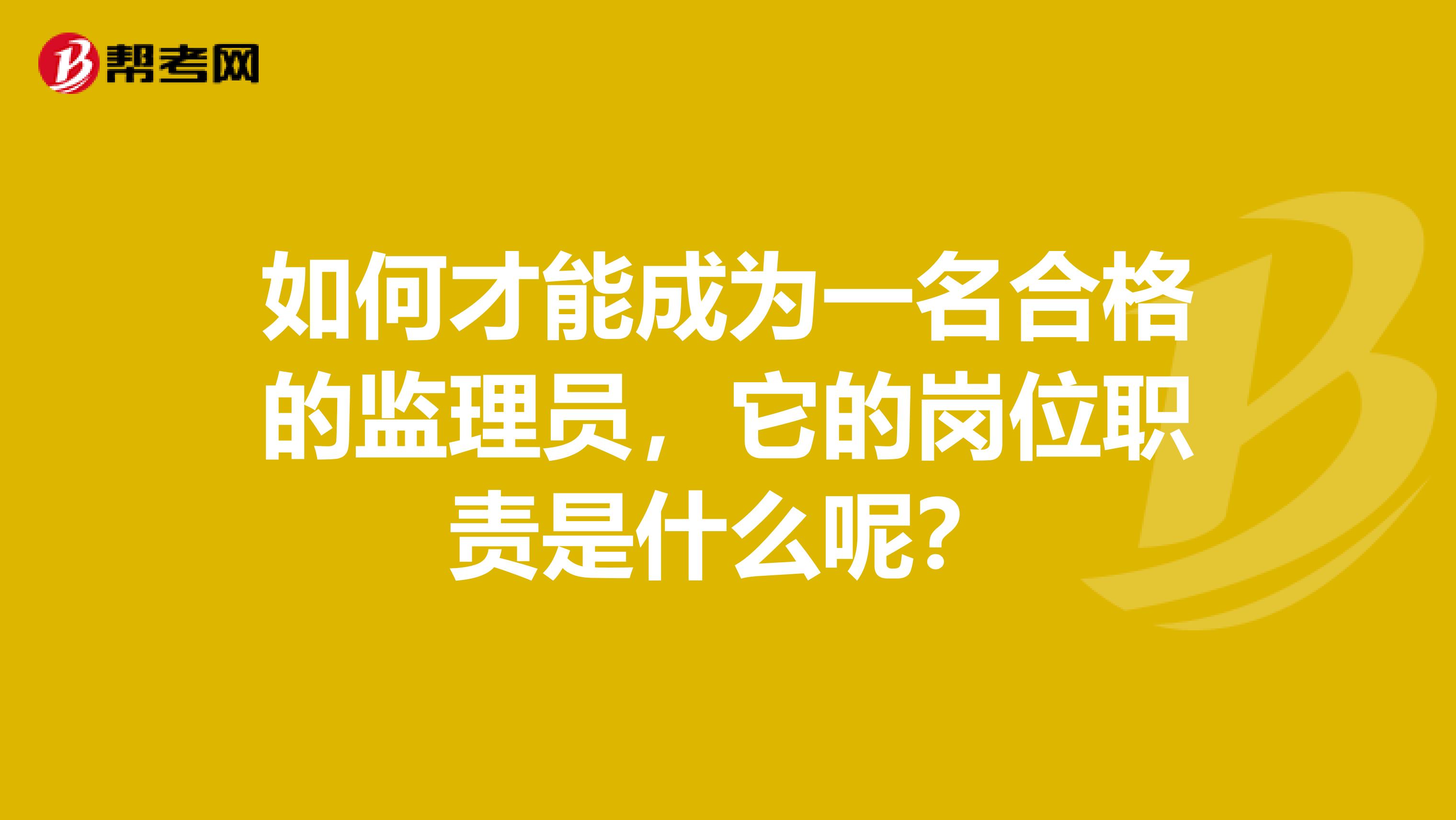 如何才能成為一名合格的監(jiān)理員，它的崗位職責(zé)是什么呢？