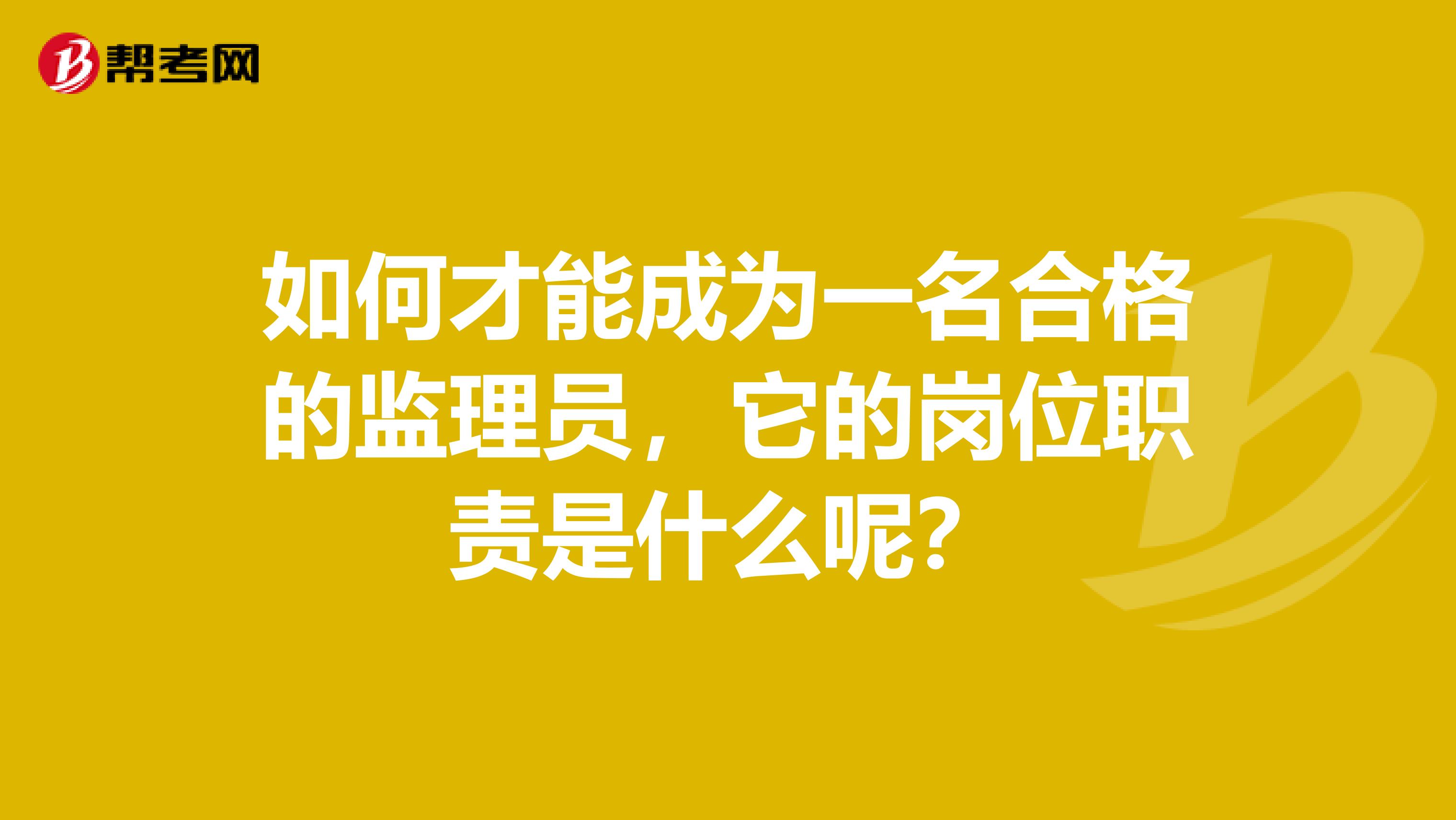 如何才能成为一名合格的监理员，它的岗位职责是什么呢？