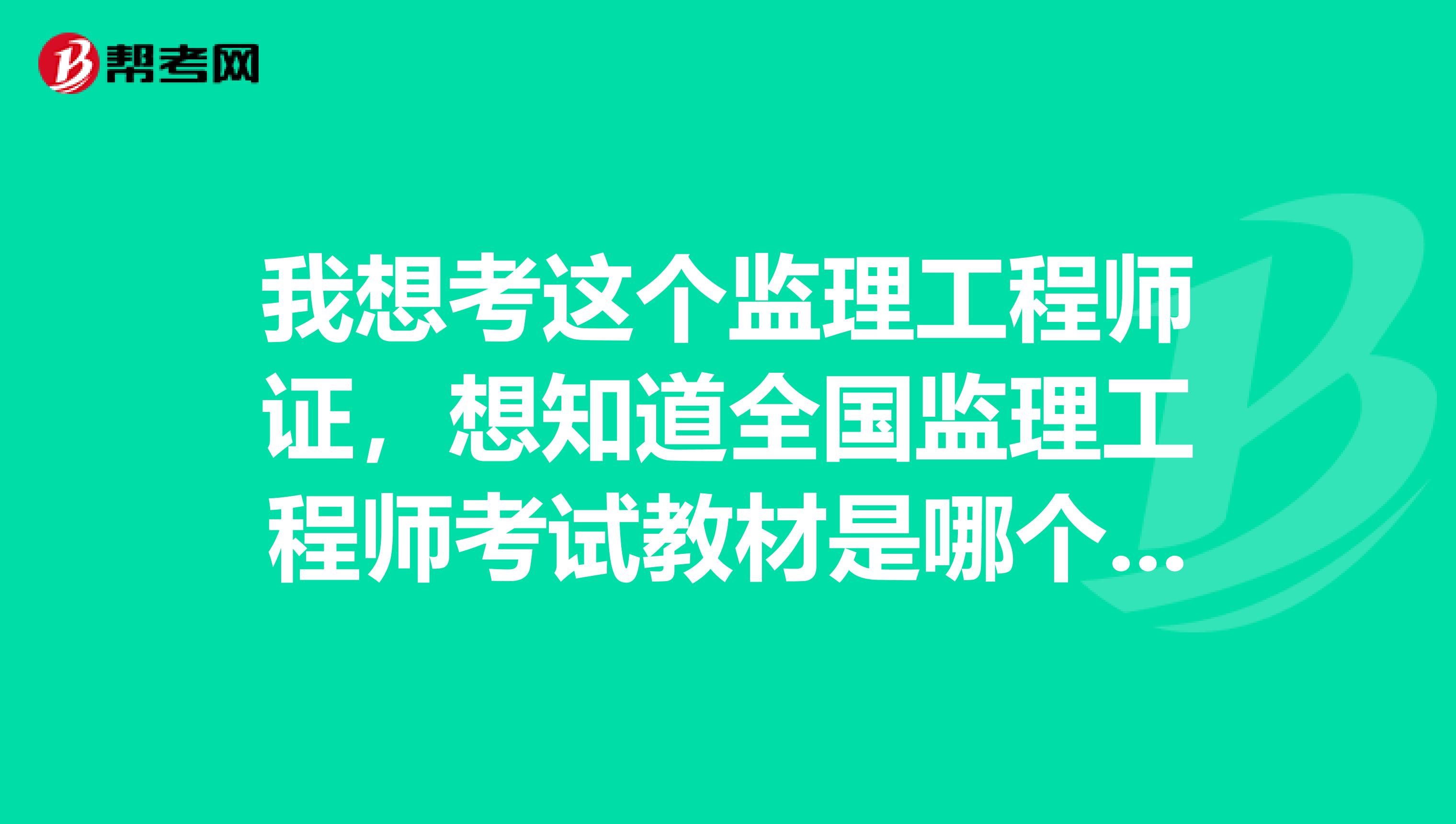 我想考这个监理工程师证，想知道全国监理工程师考试教材是哪个出版社出版的？