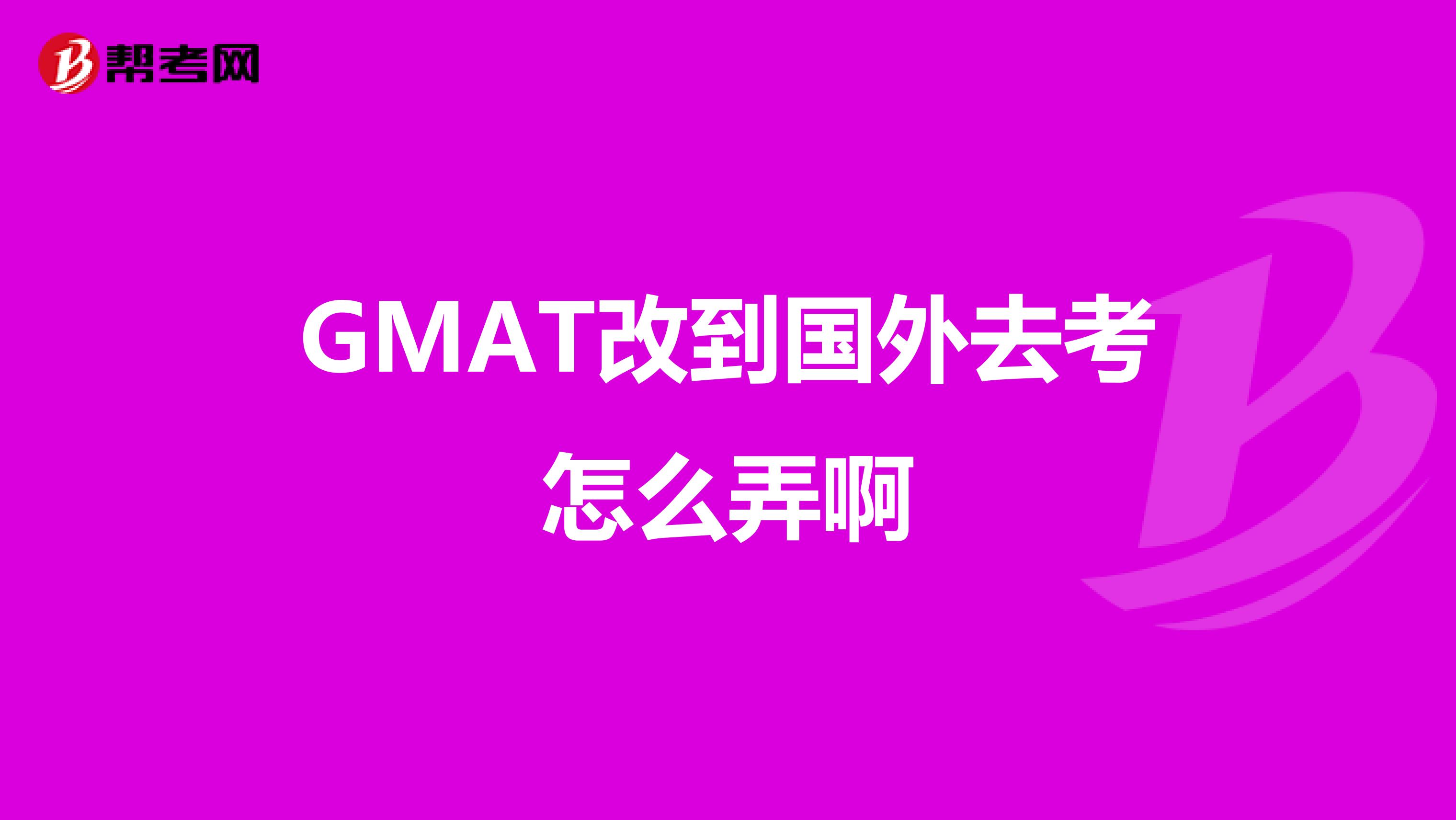 GMAT改到国外去考怎么弄啊