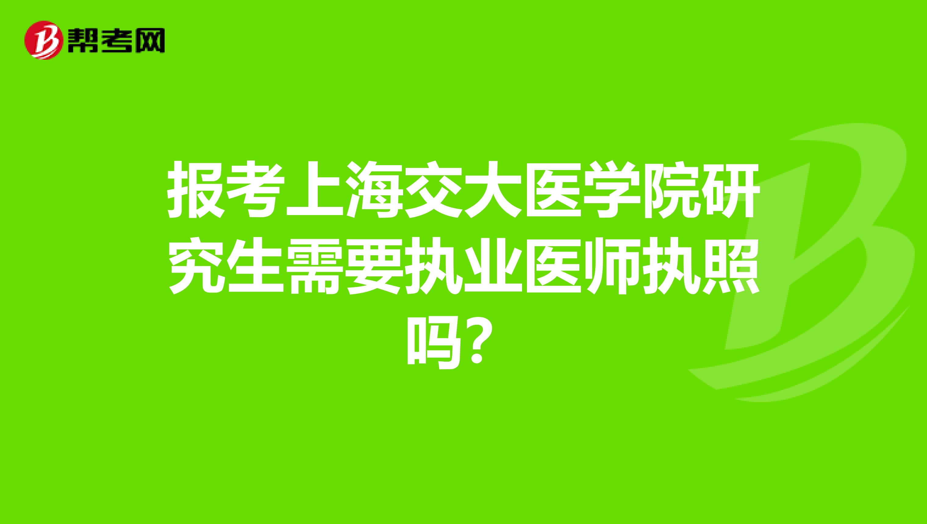 报考上海交大医学院研究生需要执业医师执照吗？