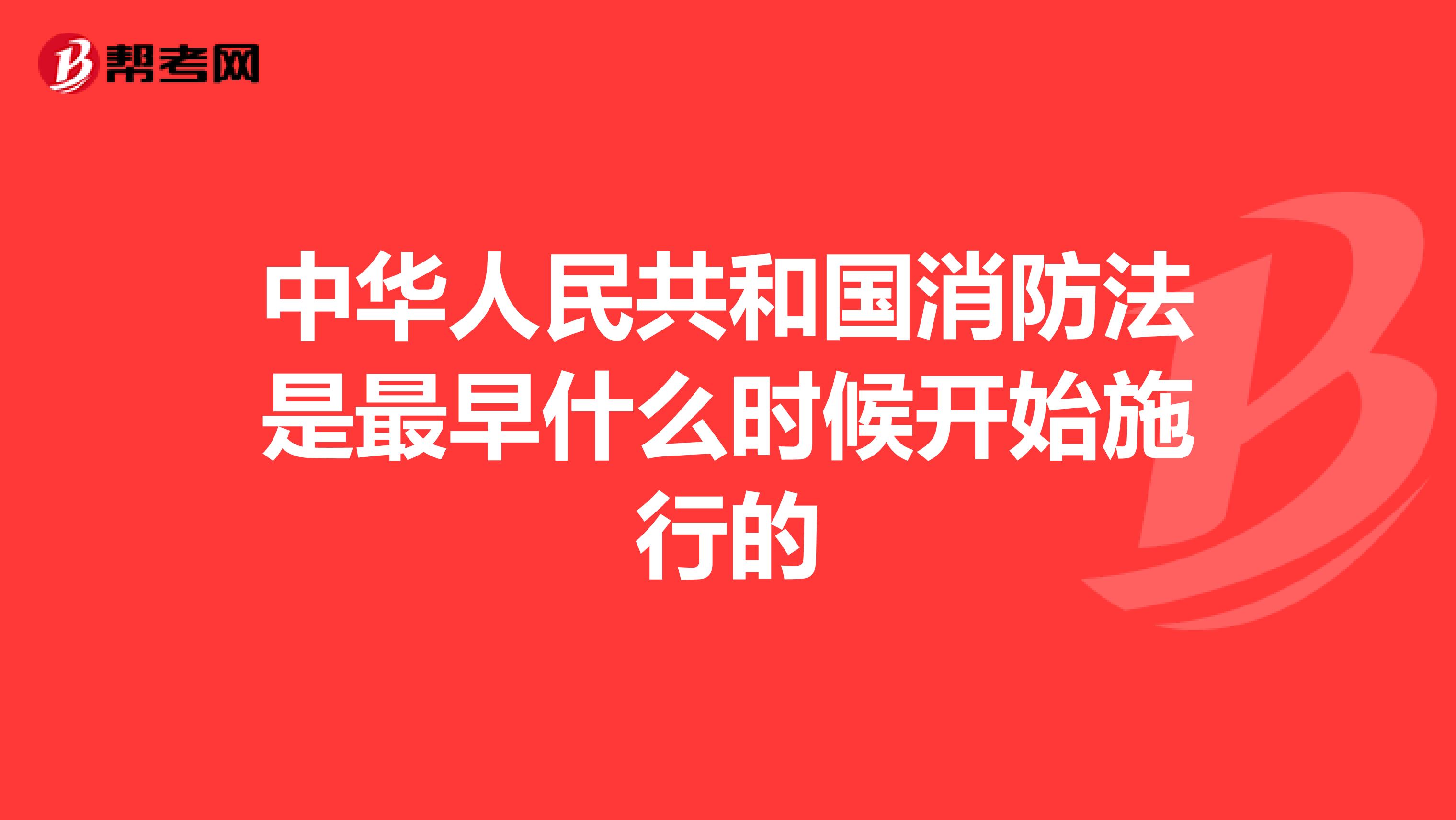 中华人民共和国消防法是最早什么时候开始施行的