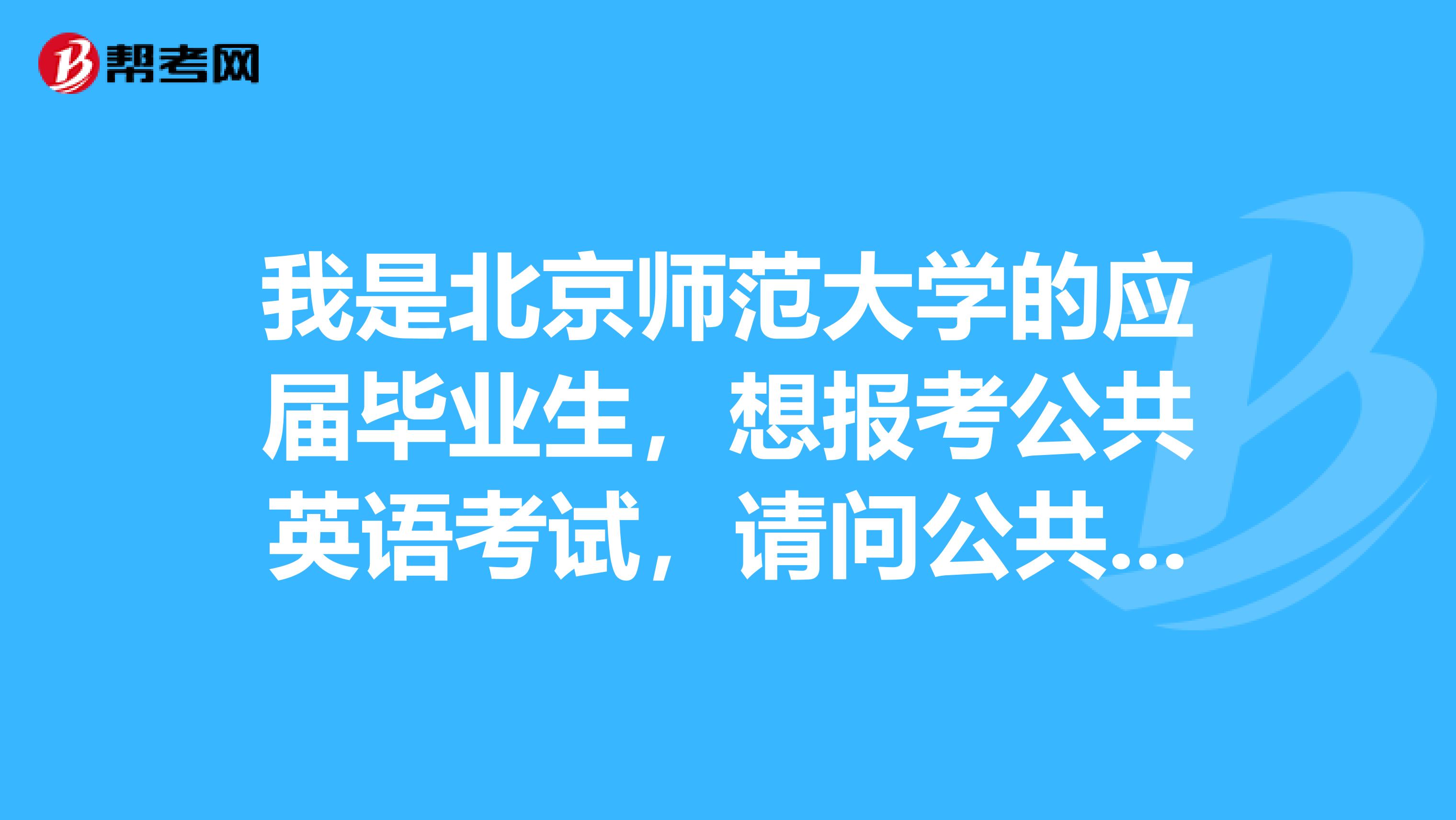 我是北京师范大学的应届毕业生,想报考公共英语考试,请问公共英语考试免试的条件是什么?