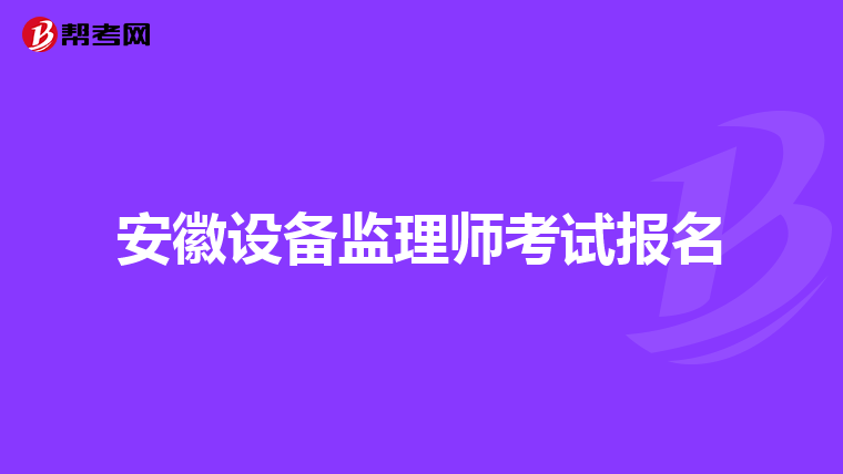 安徽设备监理师考试报名