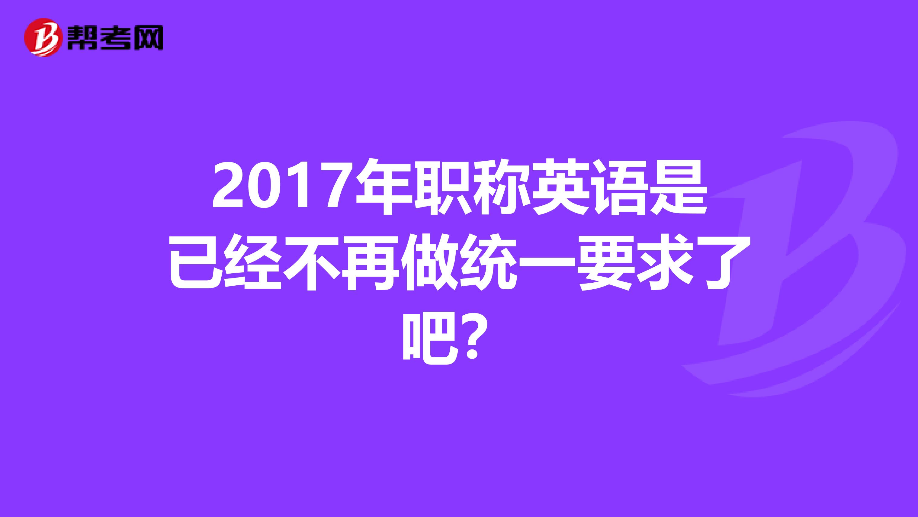 2017年职称英语是已经不再做统一要求了吧？