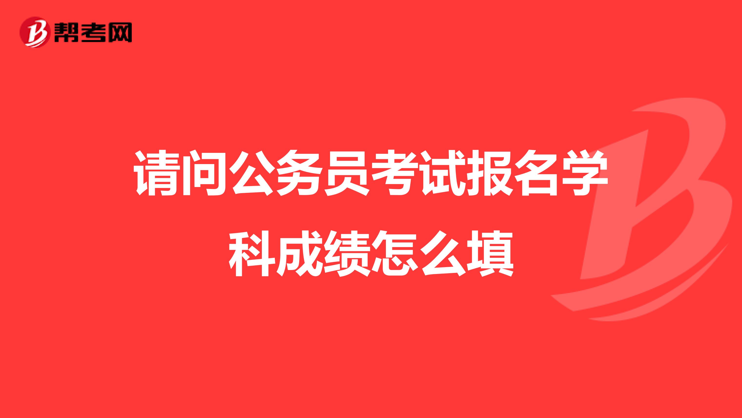 请问公务员考试报名学科成绩怎么填