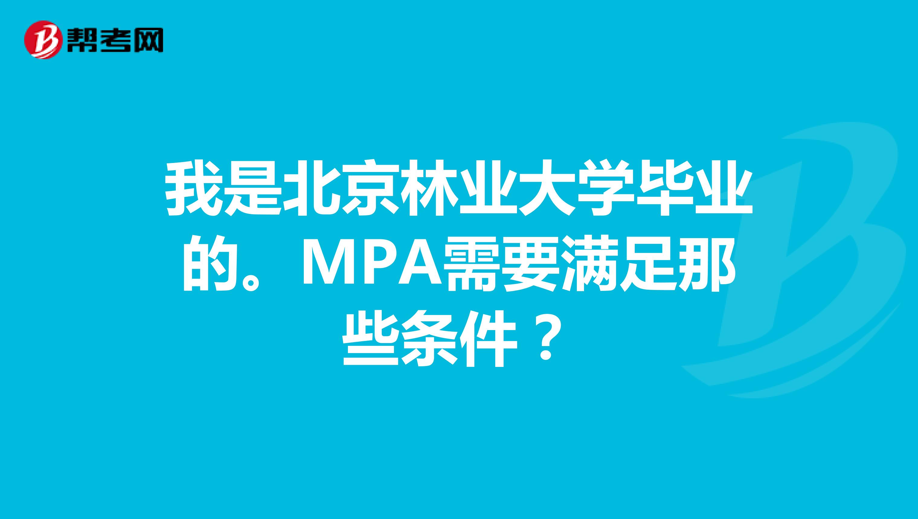我是北京林业大学毕业的。MPA需要满足那些条件?