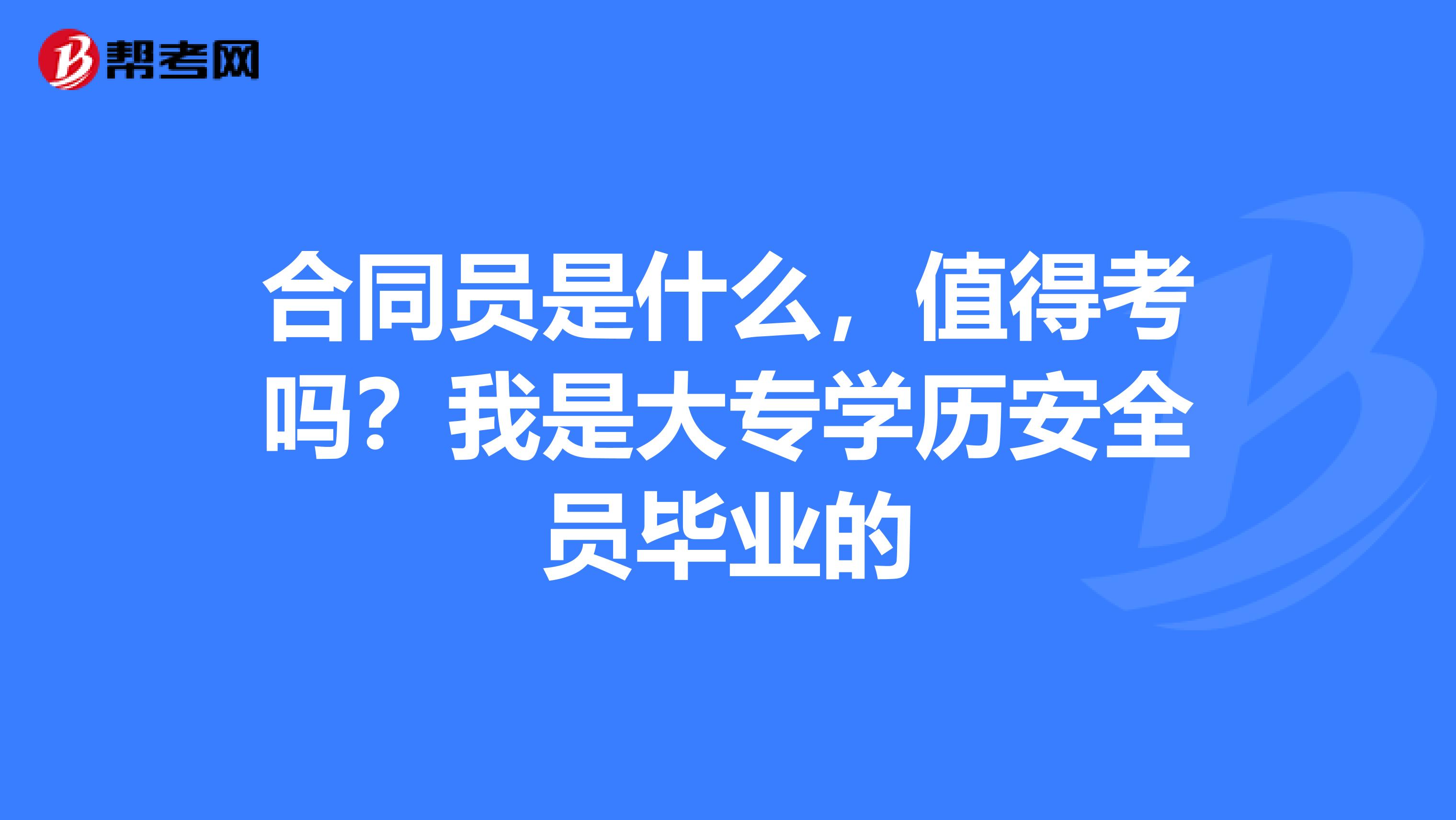 合同员是什么，值得考吗？我是大专学历安全员毕业的