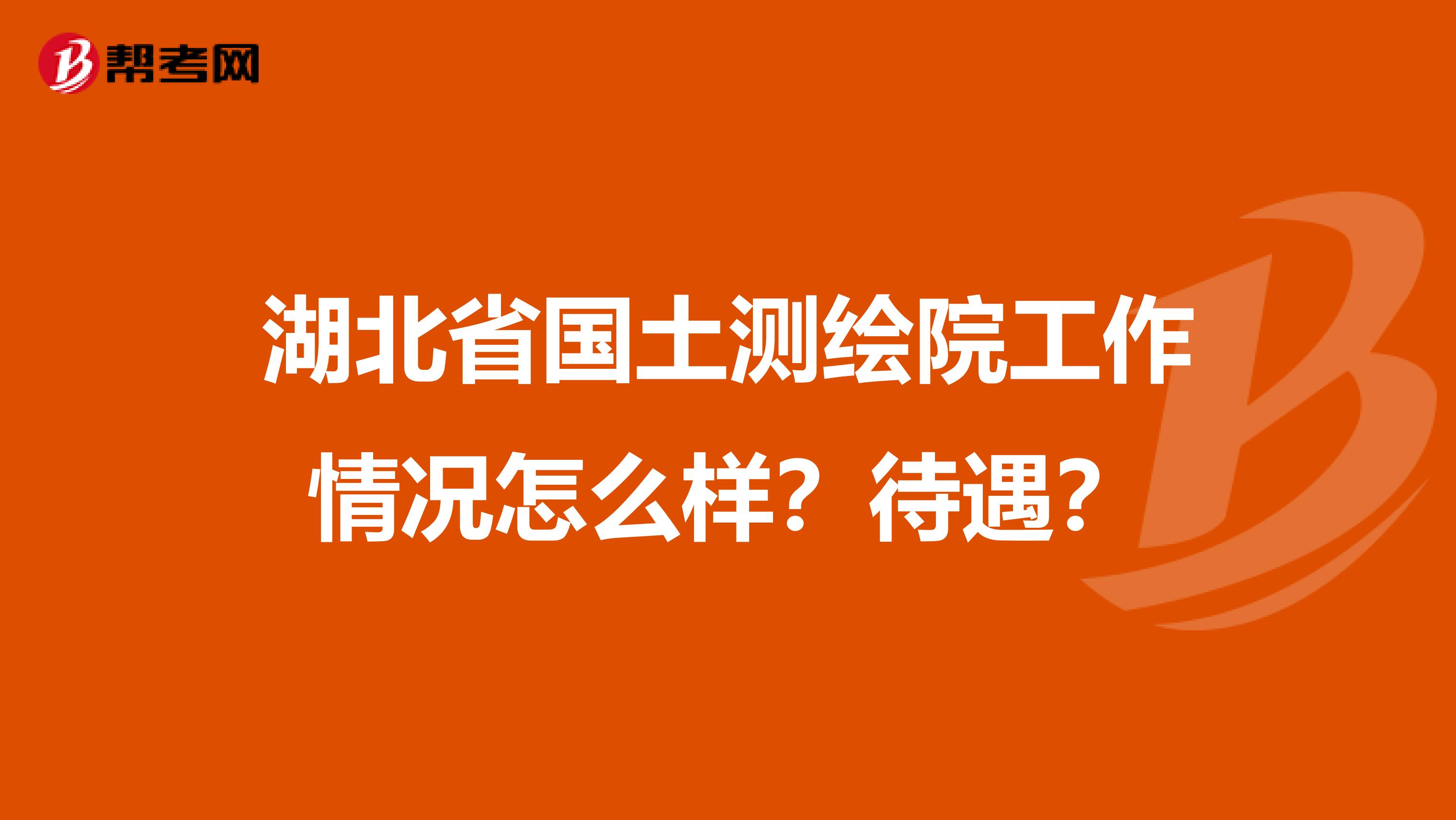 湖北省国土测绘院工作情况怎么样？待遇？