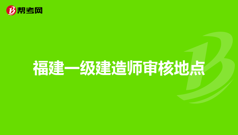 福建一级建造师审核地点