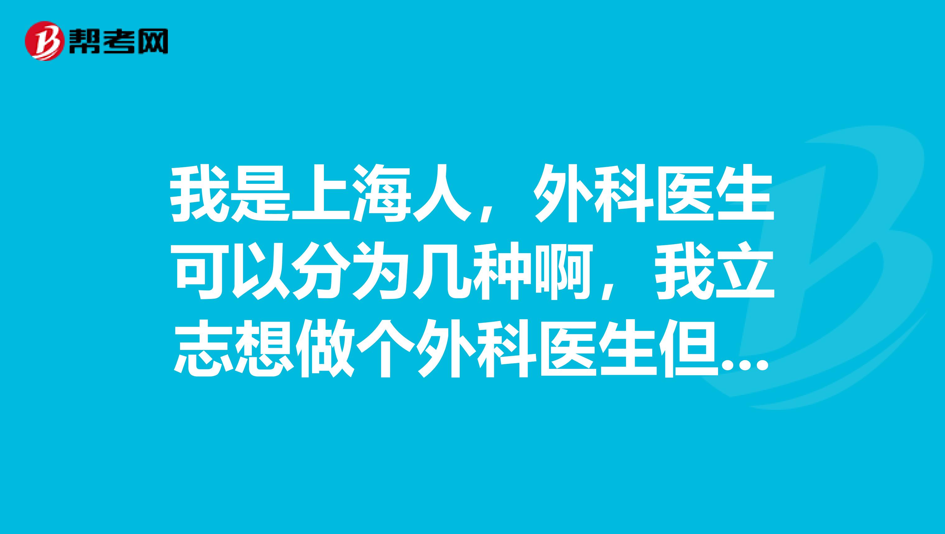 我是上海人，外科醫(yī)生可以分為幾種啊，我立志想做個(gè)外科醫(yī)生但不知道哪個(gè)方面比較好，全能外科醫(yī)生有可能嗎？