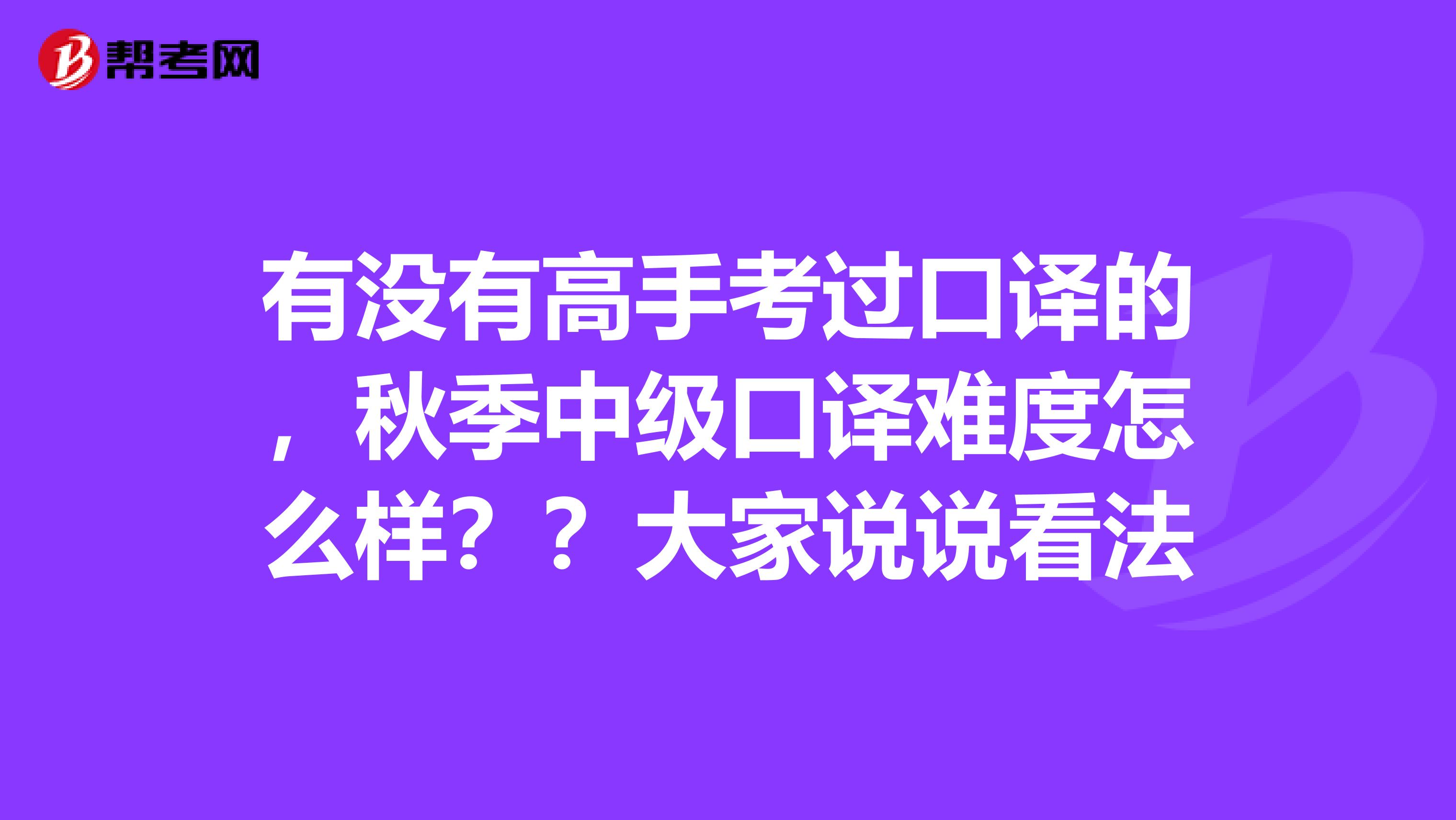 有没有高手考过口译的，秋季中级口译难度怎么样？？大家说说看法