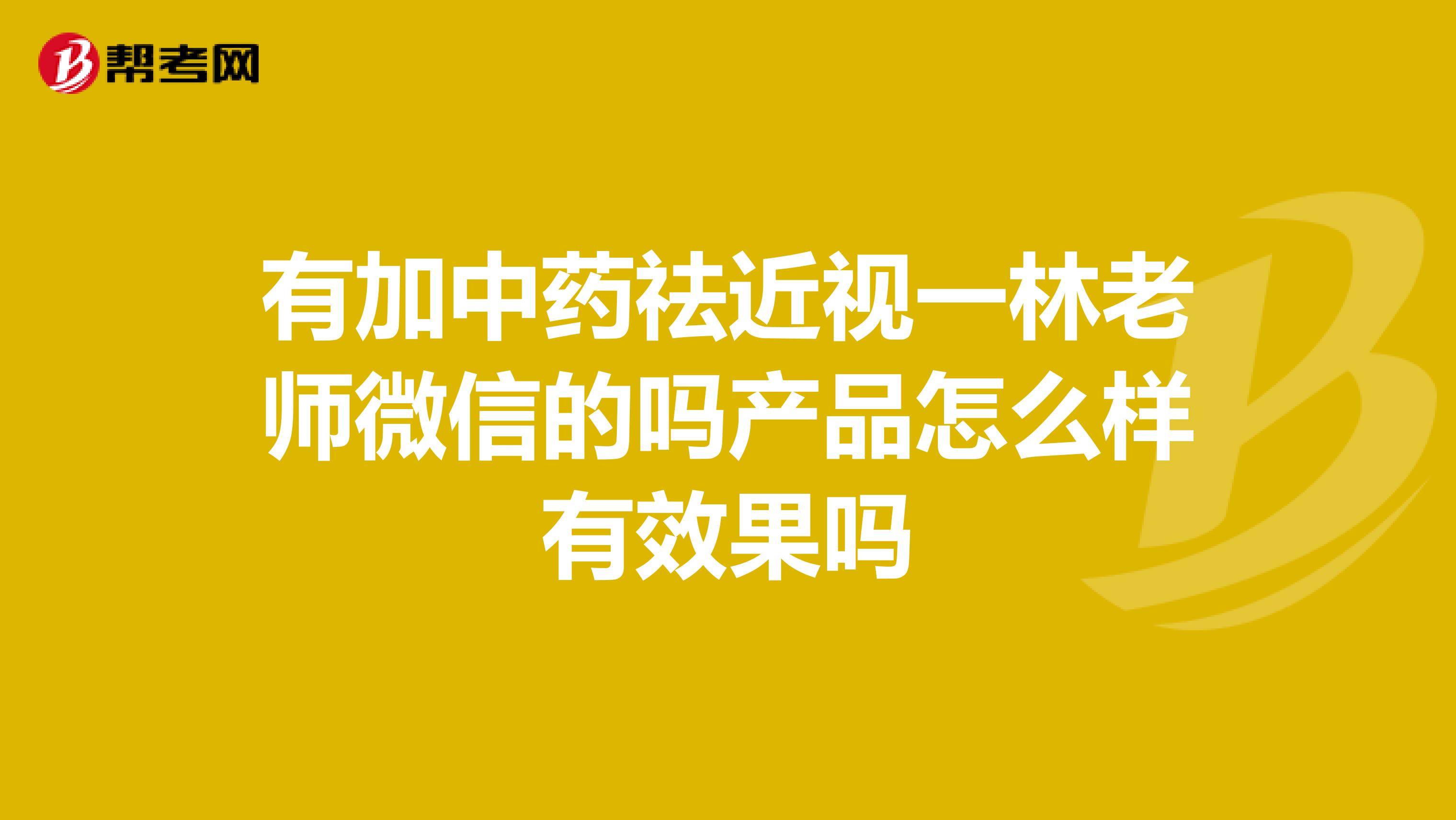 有加中药祛近视一林老师微信的吗产品怎么样有效果吗