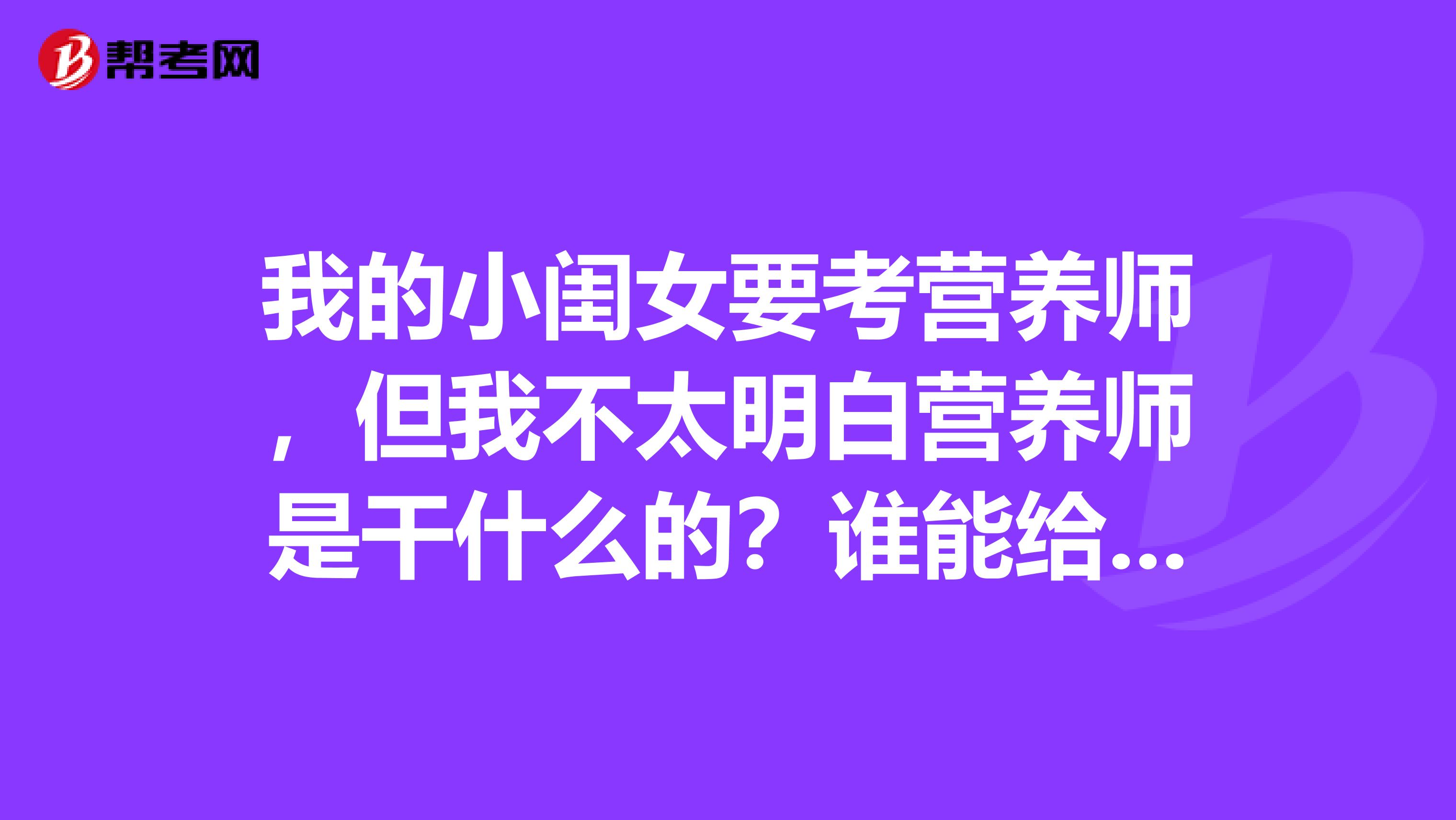我的小闺女要考营养师,但我不太明白营养师是干什么的?谁能给我说一下这个职业吗?