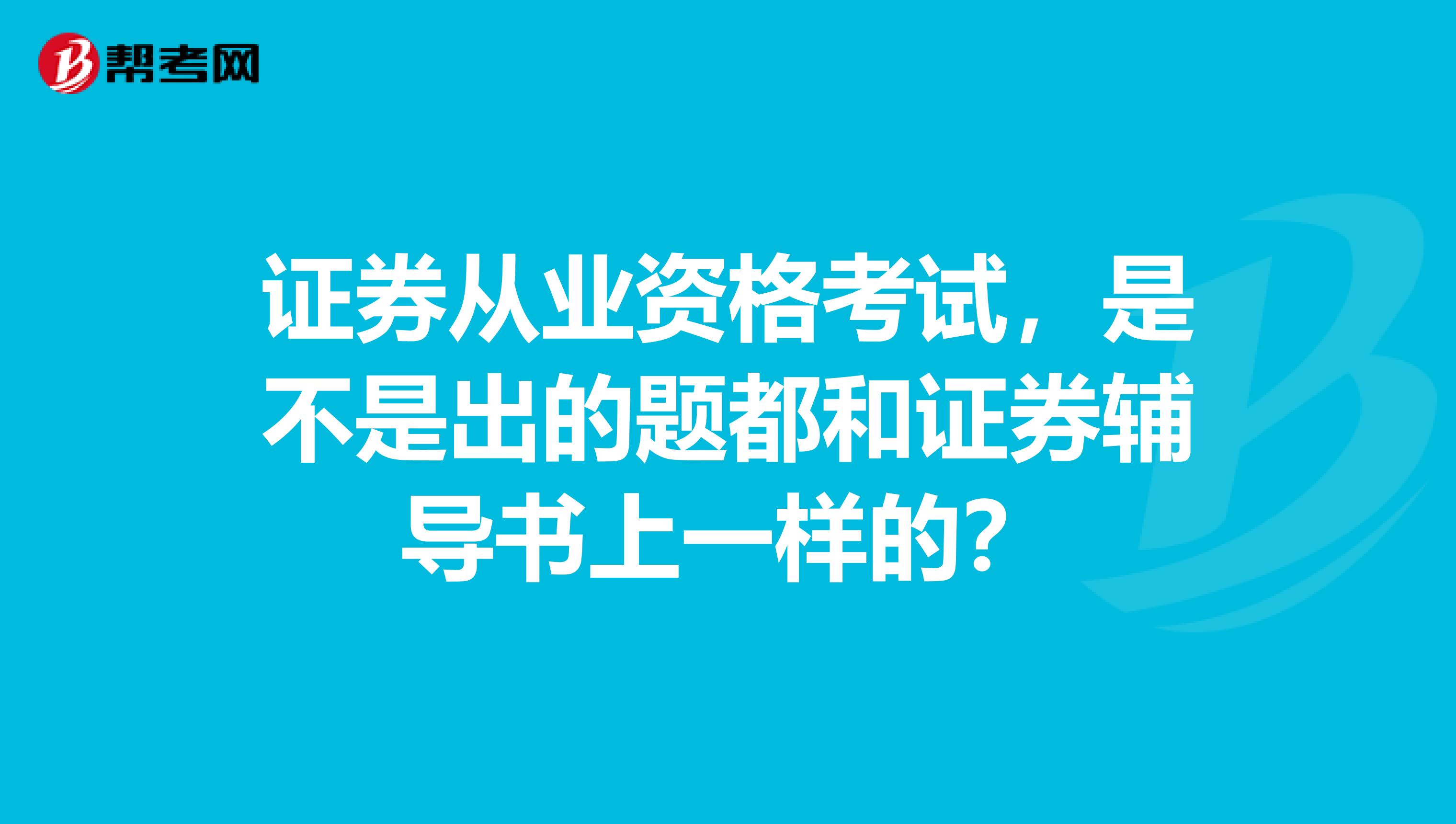 证券从业资格考试，是不是出的题都和证券辅导书上一样的？
