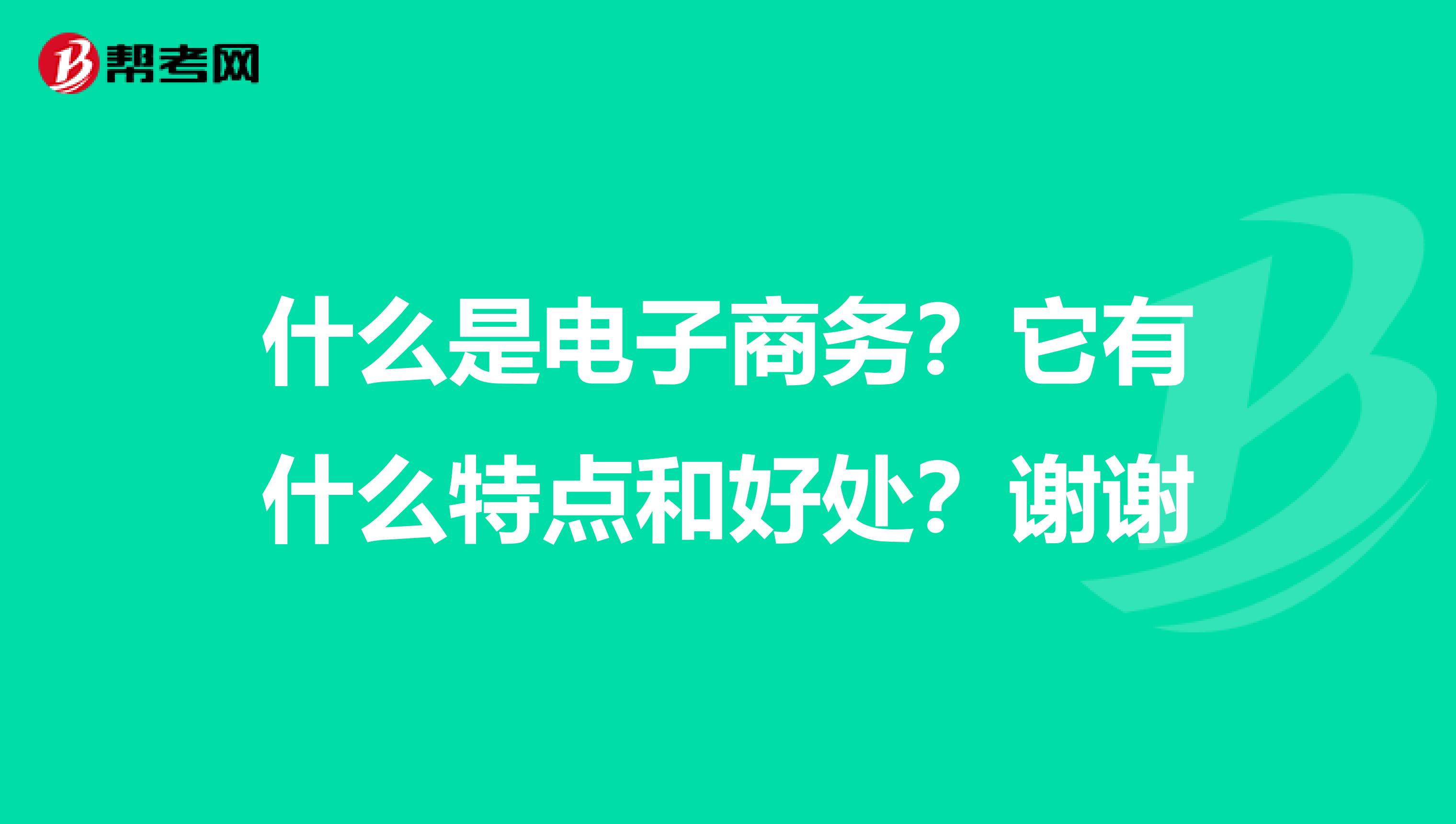 什么是电子商务？它有什么特点和好处？谢谢