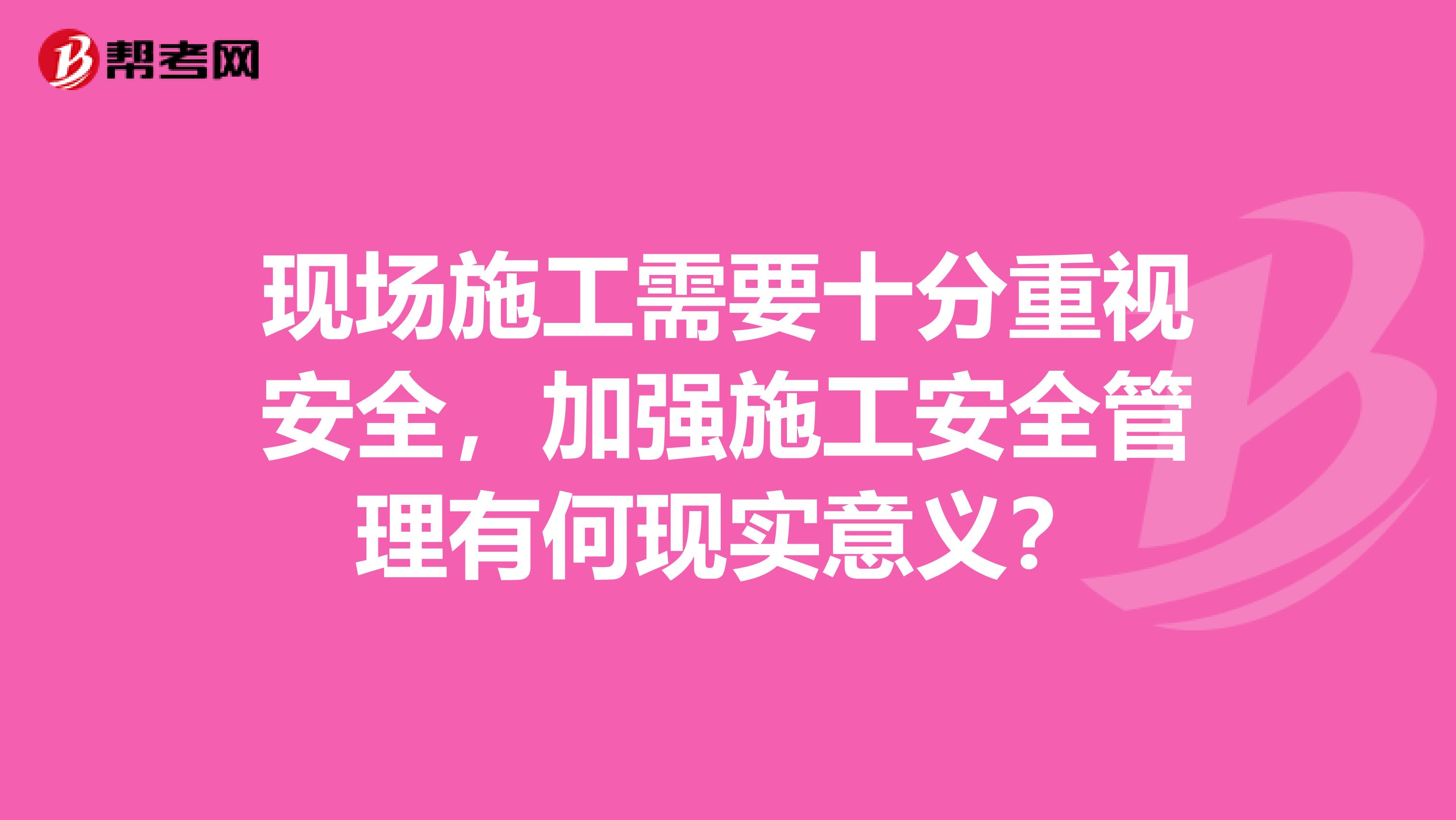 现场施工需要十分重视安全,加强施工安全管理有何现实意义?