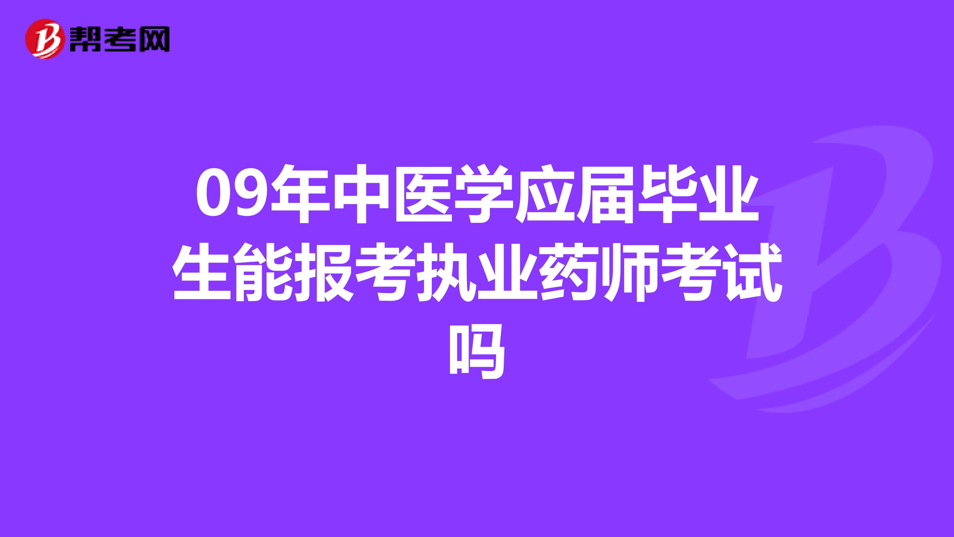09年中医学应届毕业生能报考执业药师考试吗