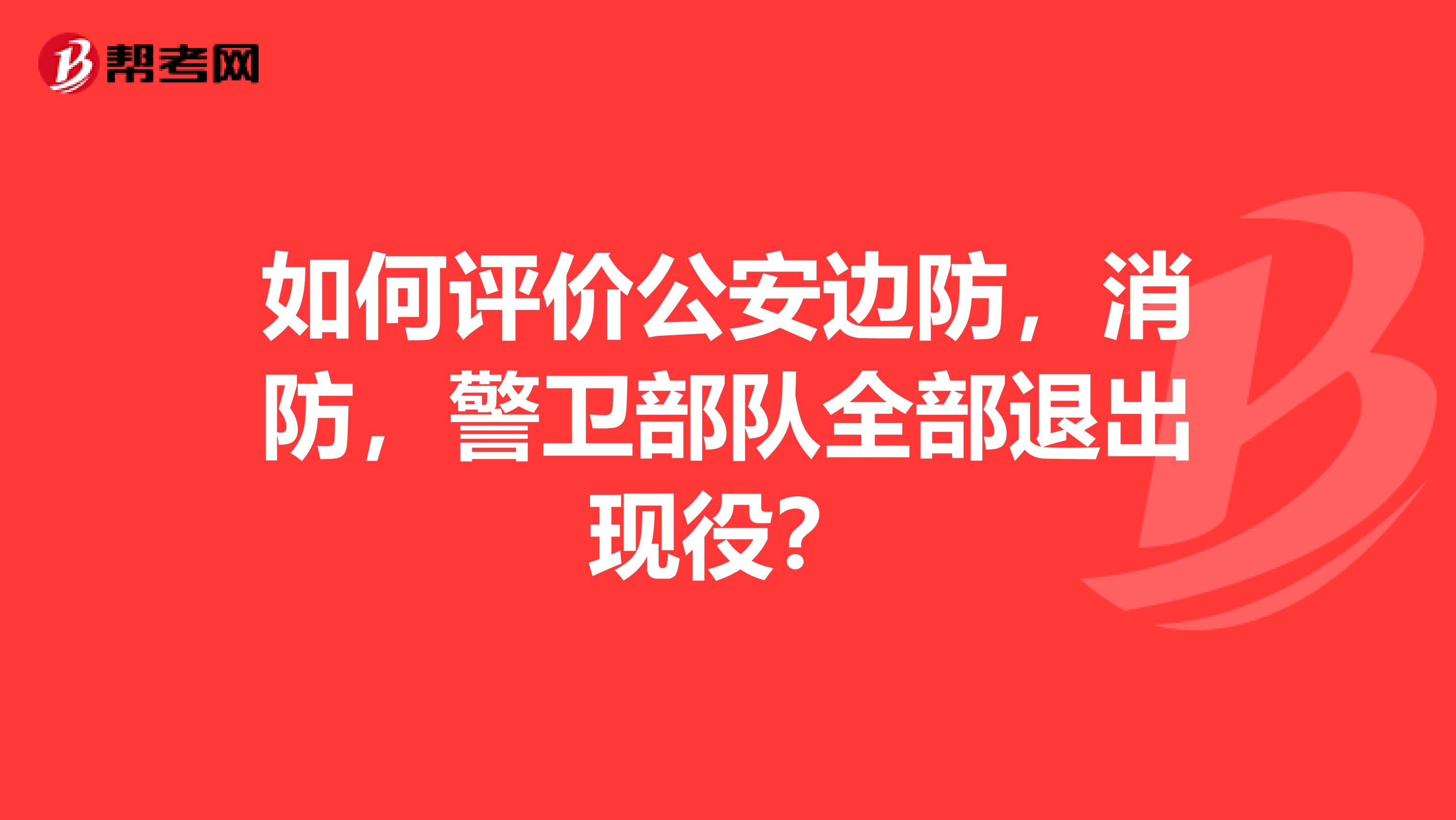 如何评价公安边防,消防,警卫部队全部退出现役?