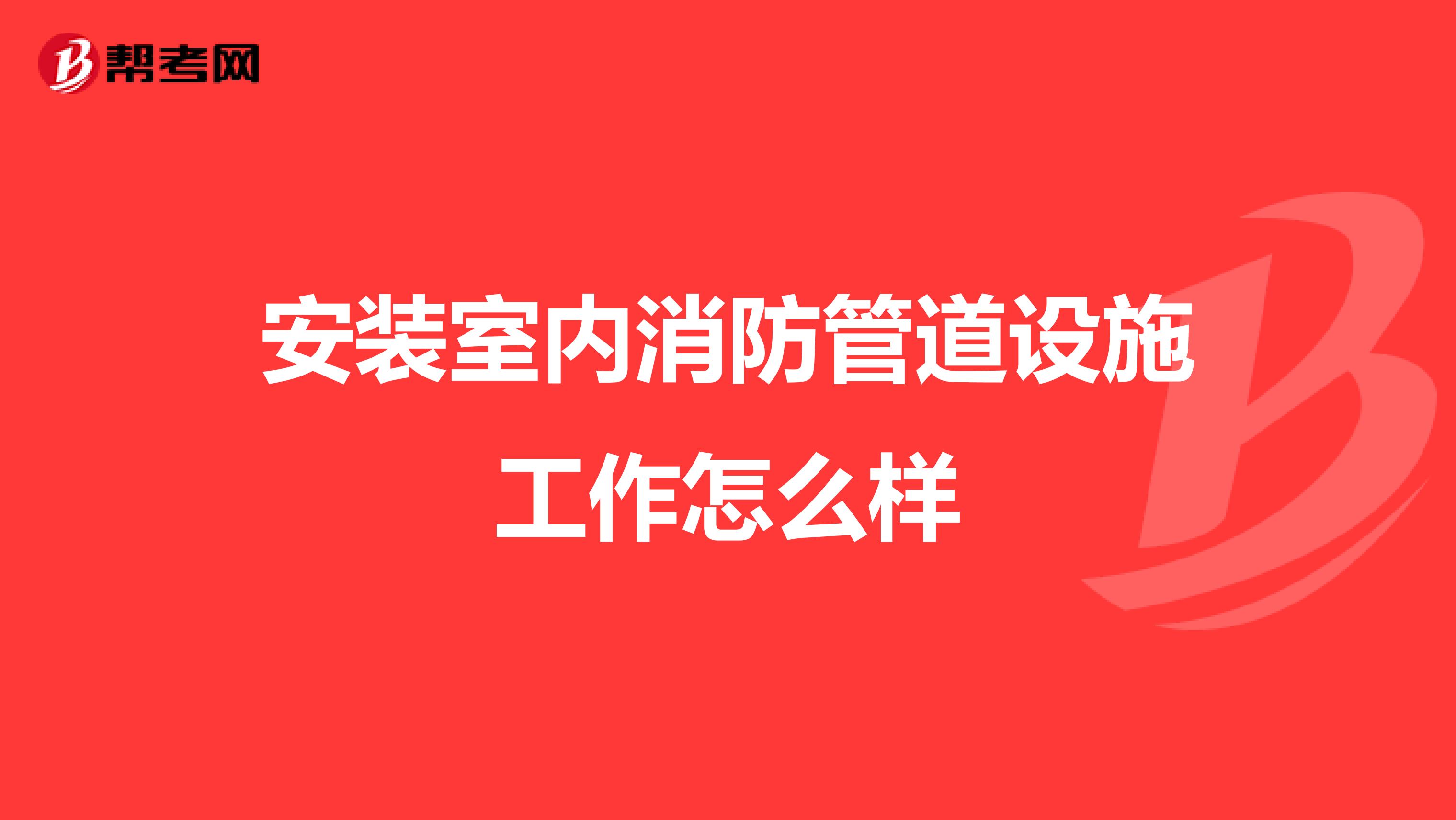 安装室内消防管道设施工作怎么样
