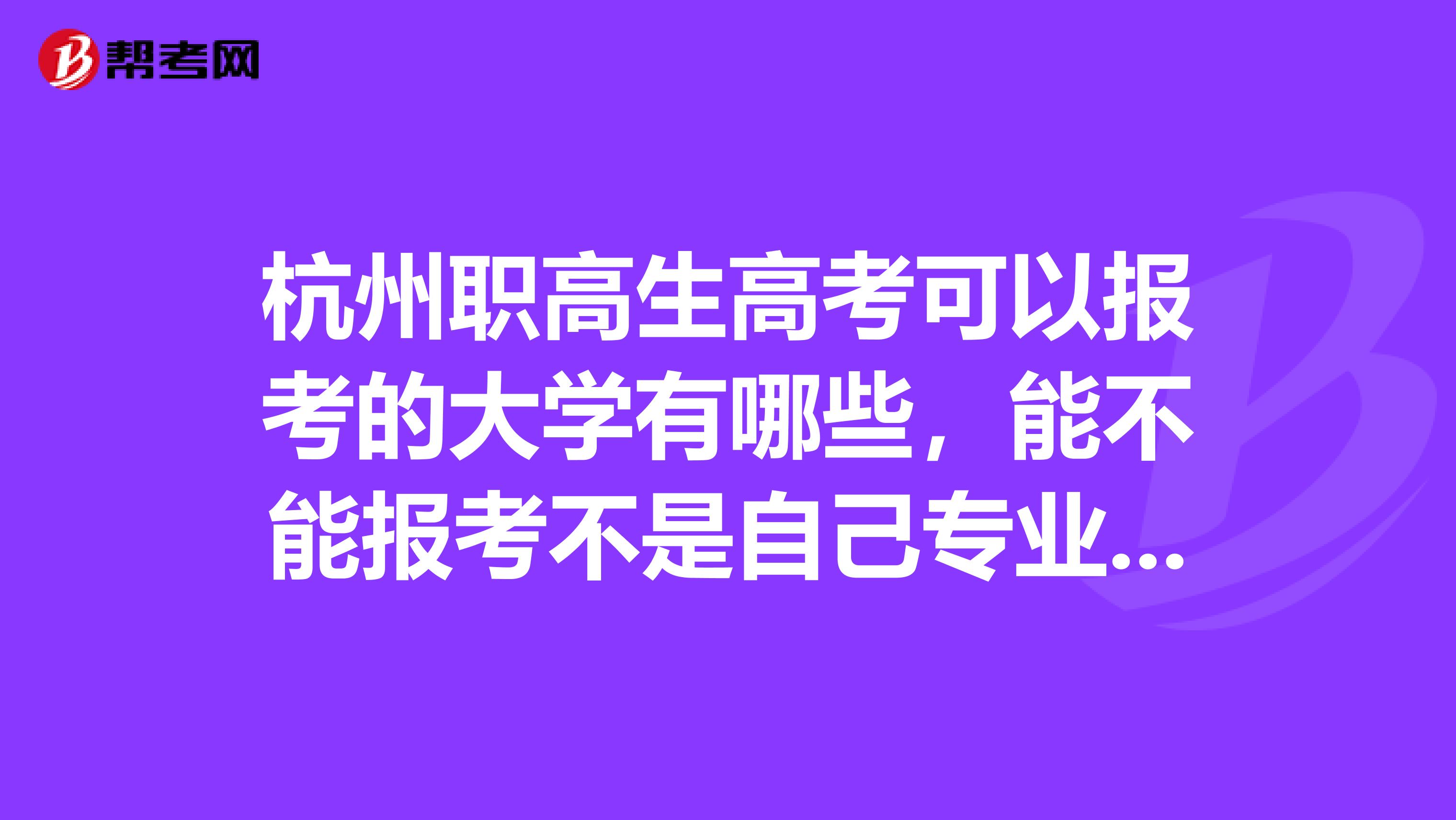 杭州职高生高考可以报考的大学有哪些，能不能报考不是自己专业的大学呢？