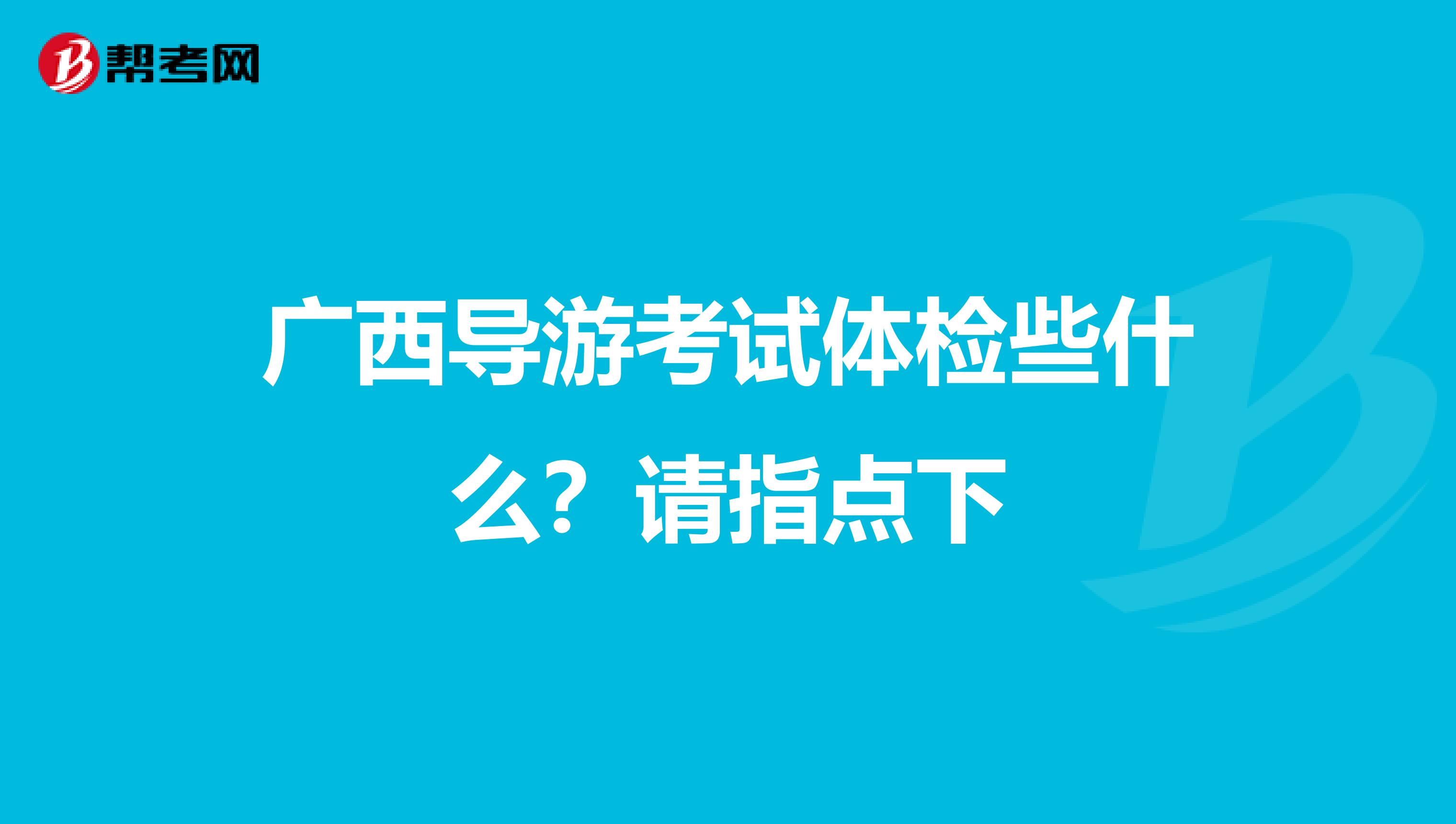 广西导游考试体检些什么?请指点下