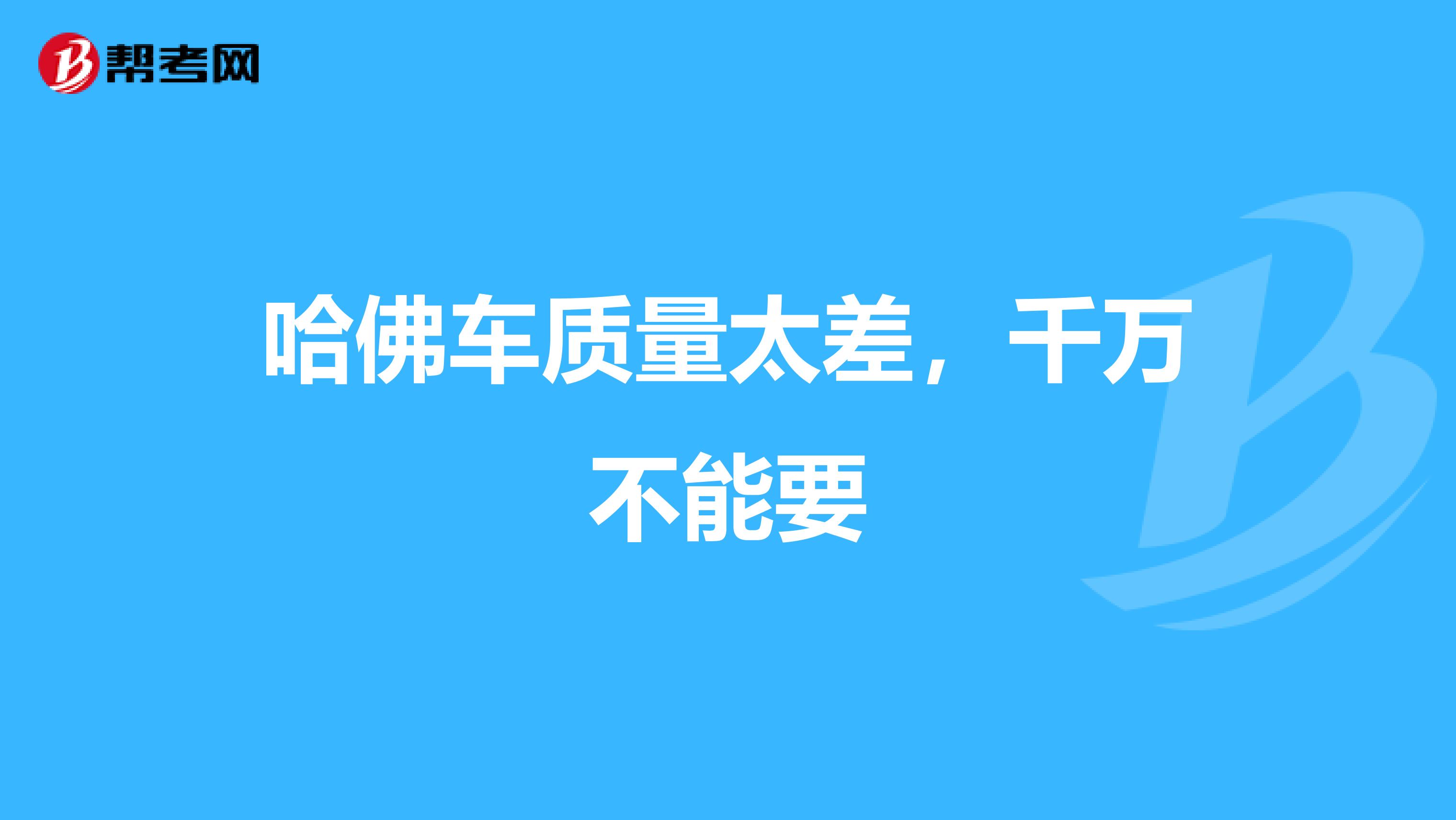 哈佛车质量太差，千万不能要