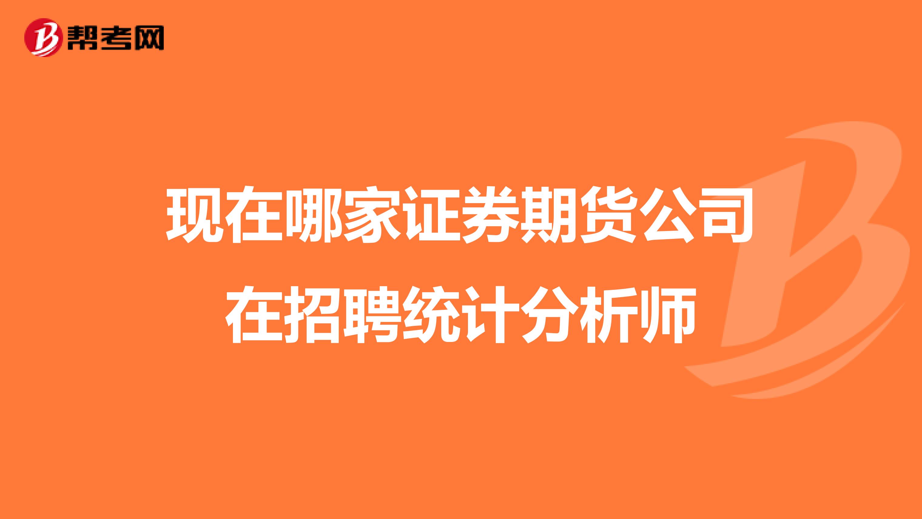 现在哪家证券期货公司在招聘统计分析师