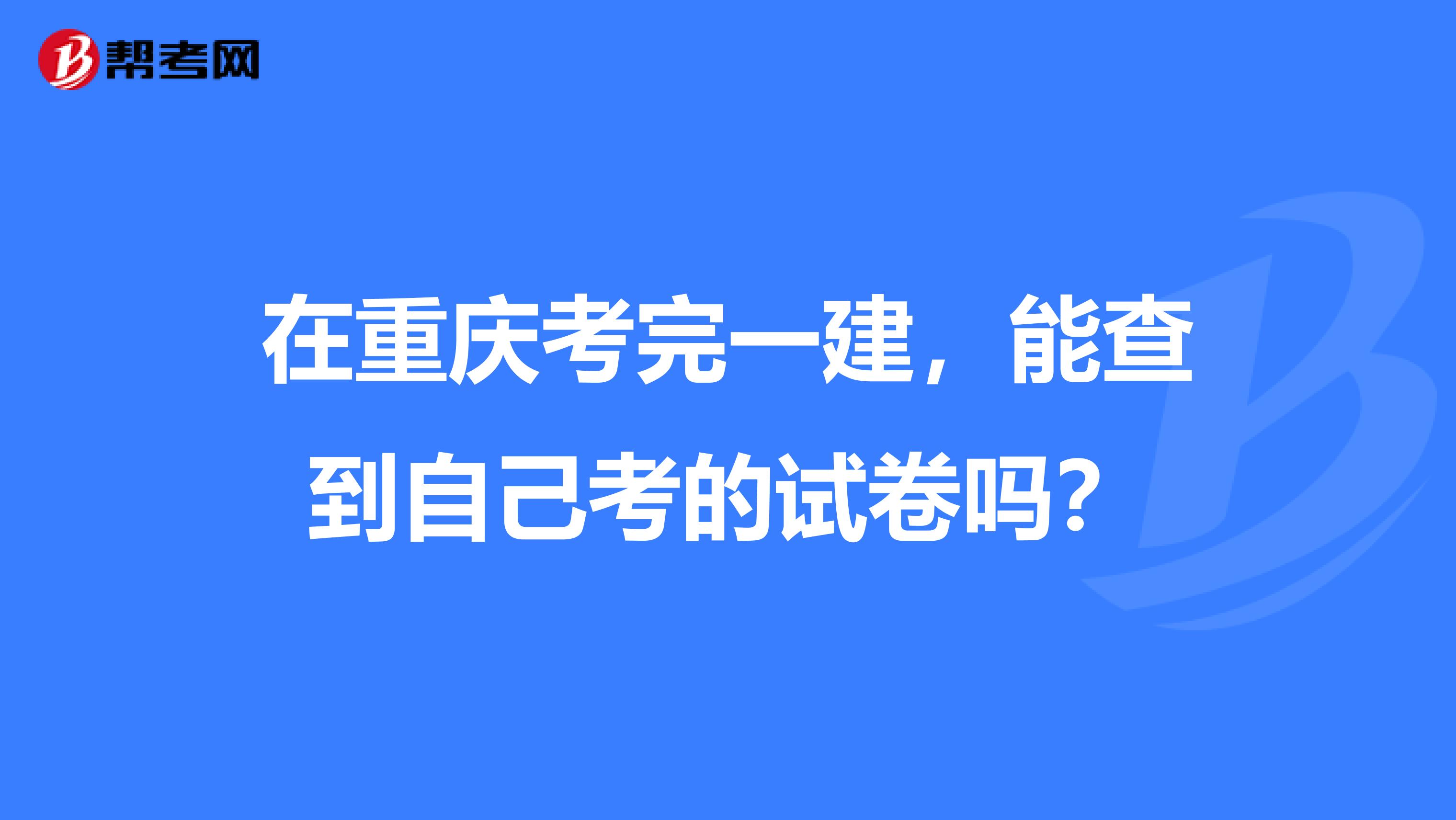 在重庆考完一建,能查到自己考的试卷吗?