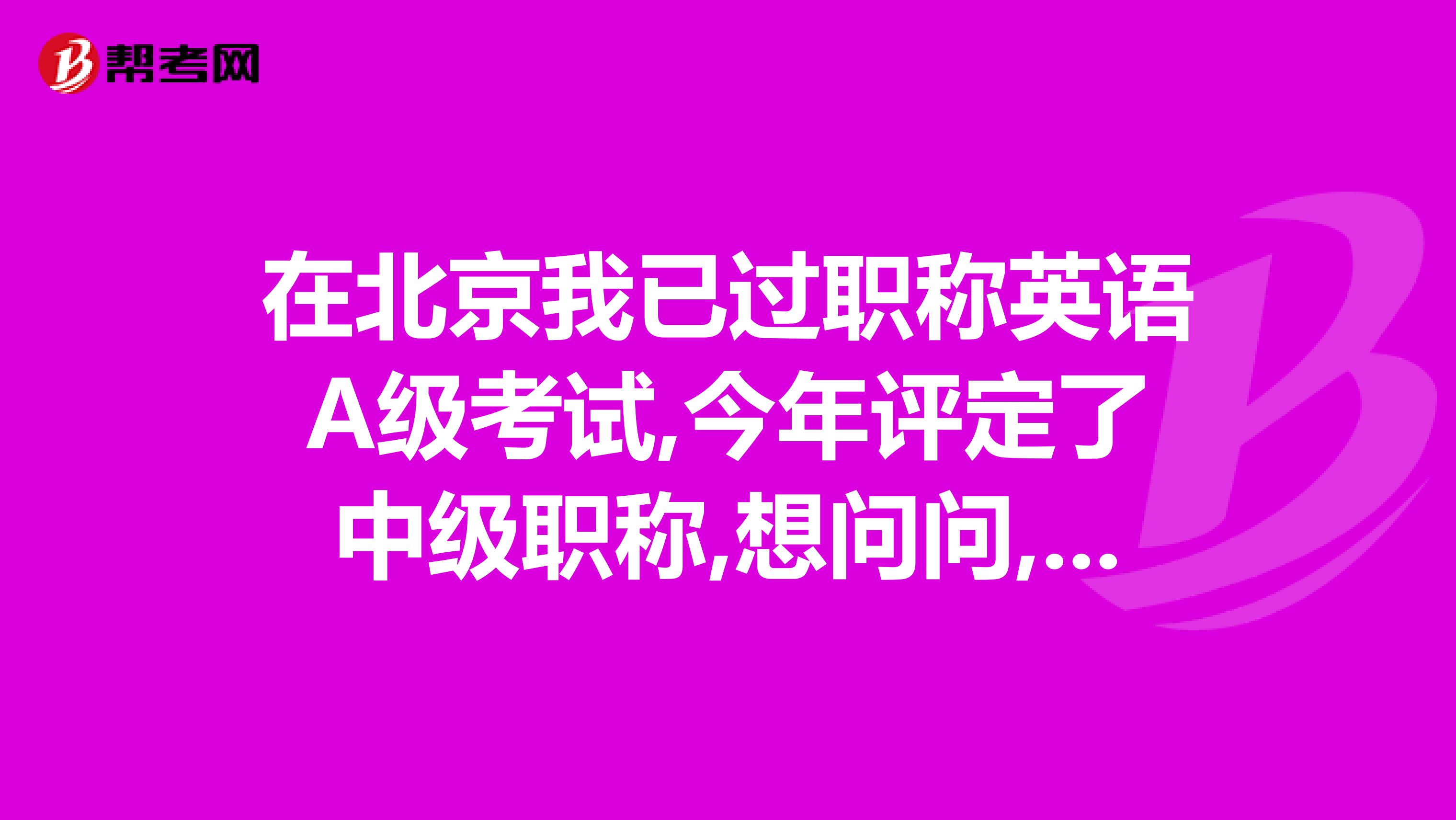 在北京我已过职称英语A级考试,今年评定了中级职称,想问问,我下次评定高级时,英语是否需要再重考一次A级