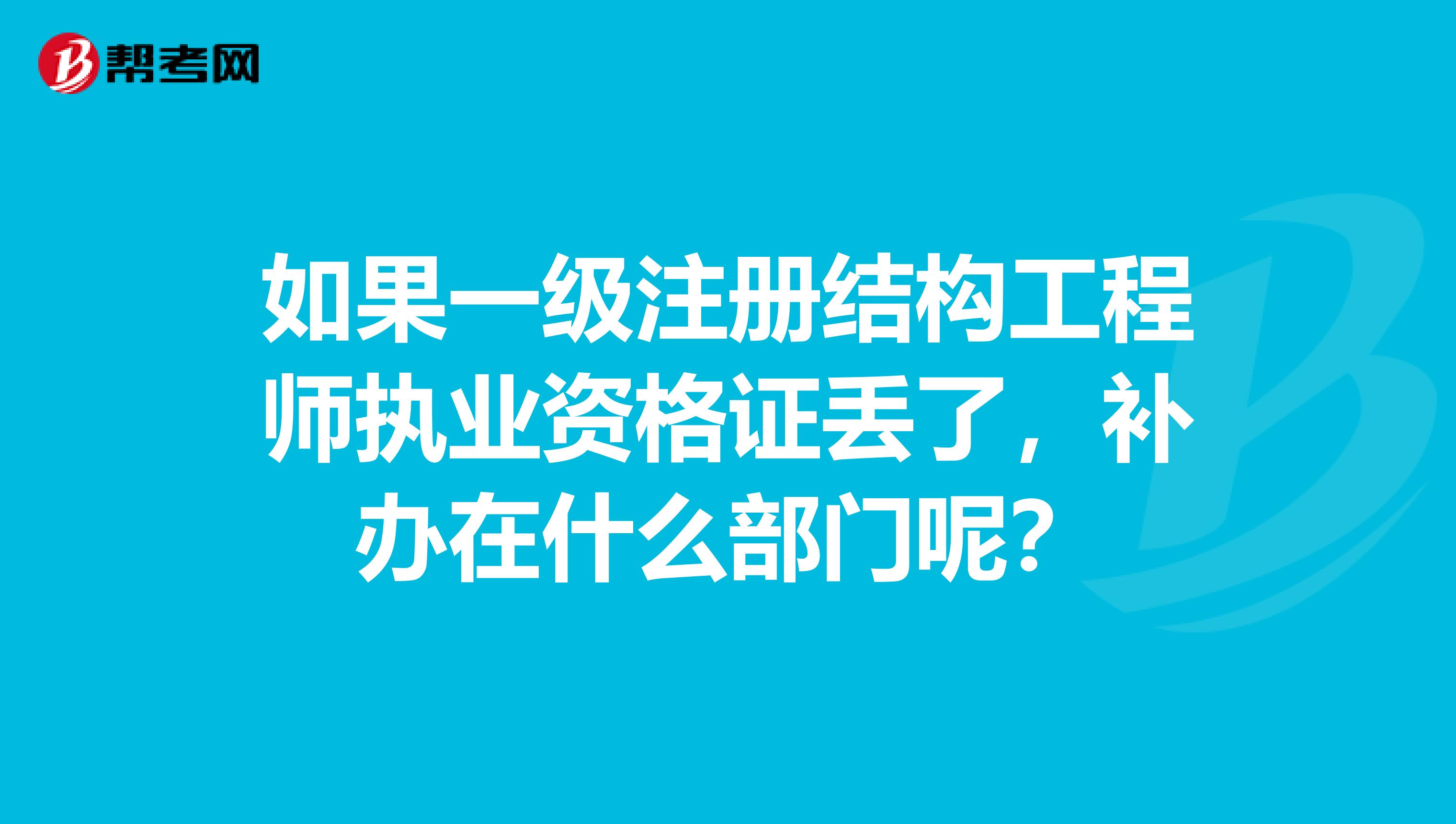 如果一級注冊結構工程師執業資格證丟了，補辦在什么部門呢？