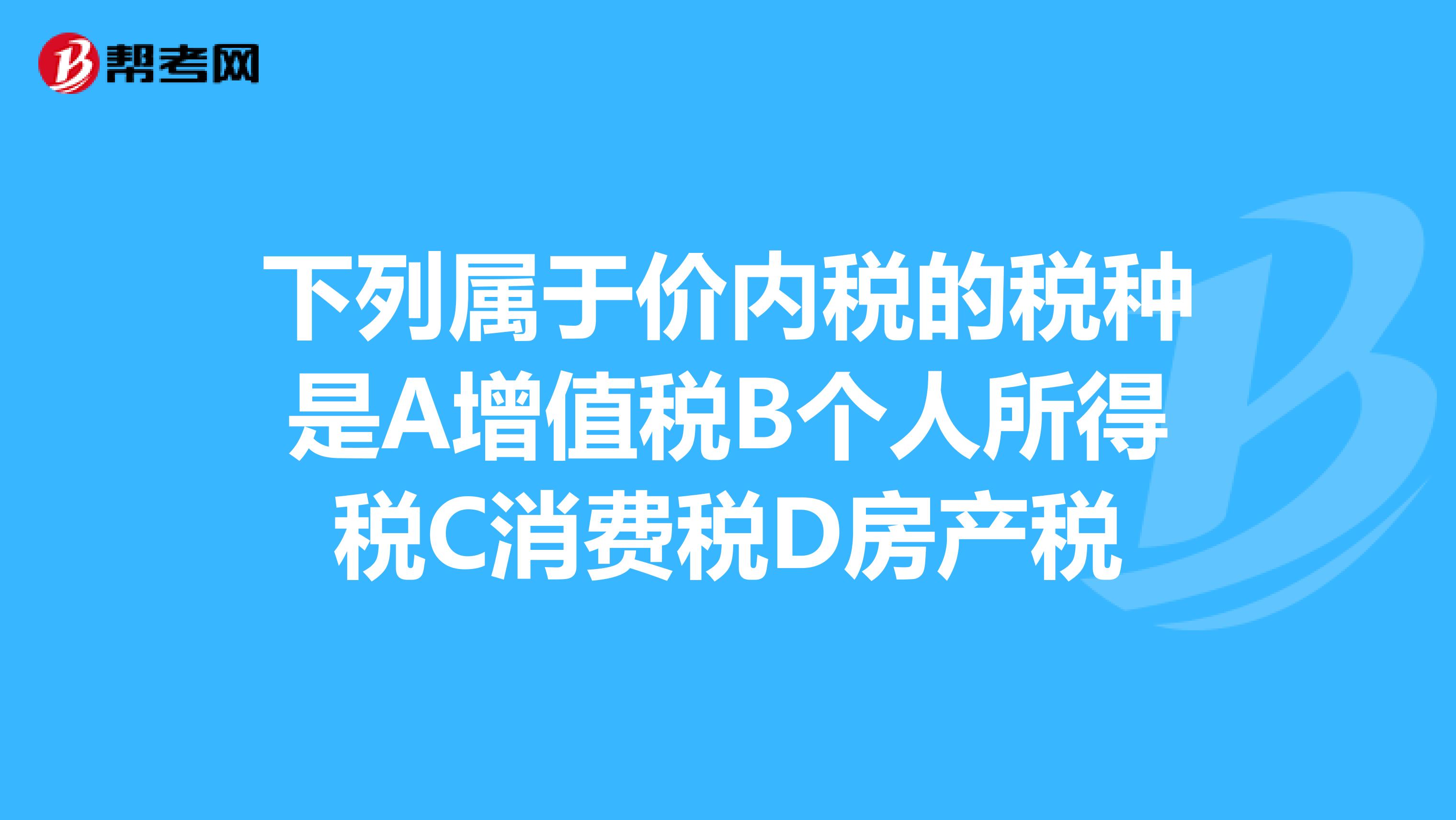 下列属于价内税的税种是A增值税B个人所得税C消费税D房产税