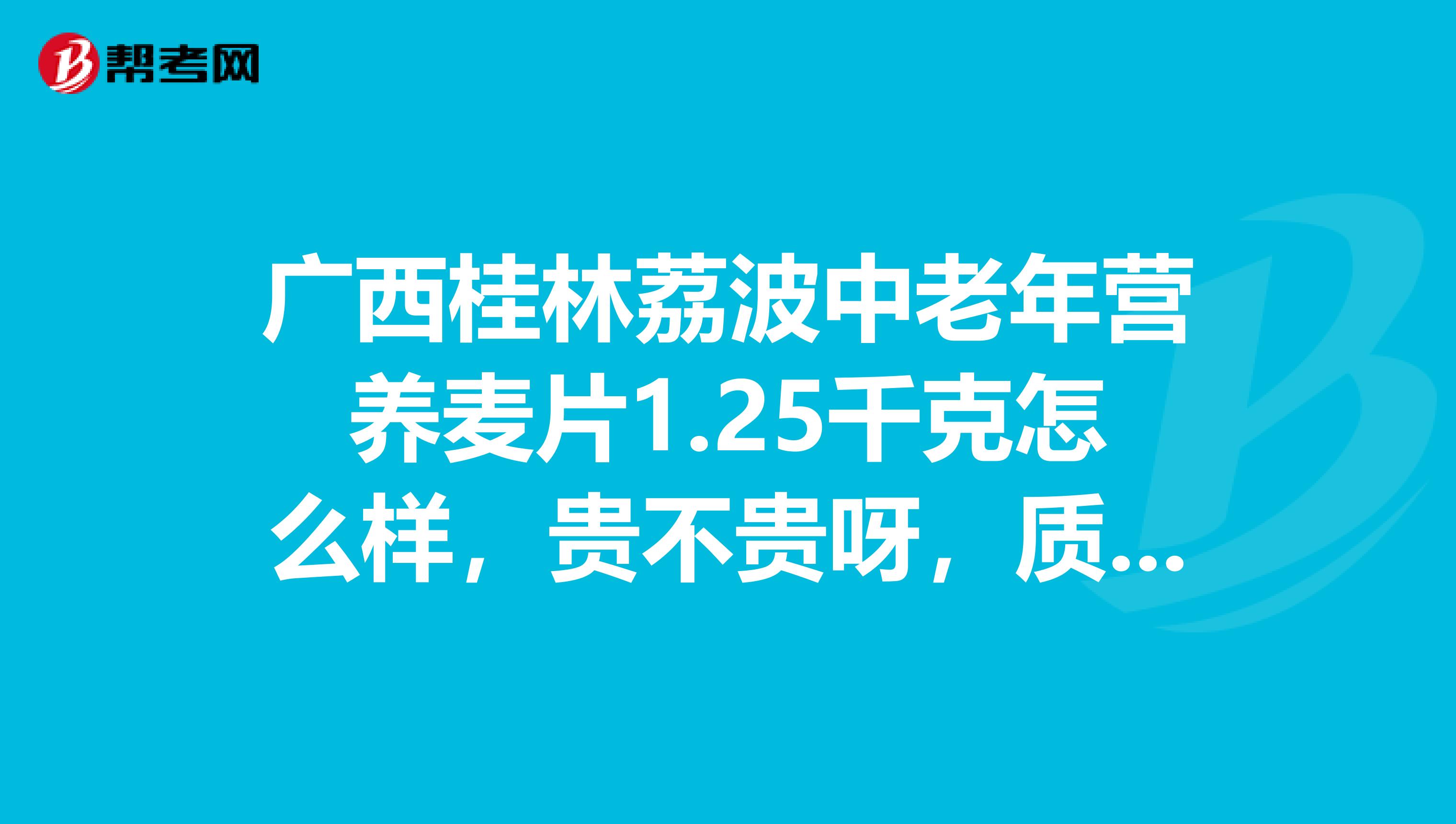 广西桂林荔波中老年营养麦片1.25千克怎么样，贵不贵呀，质量如何？