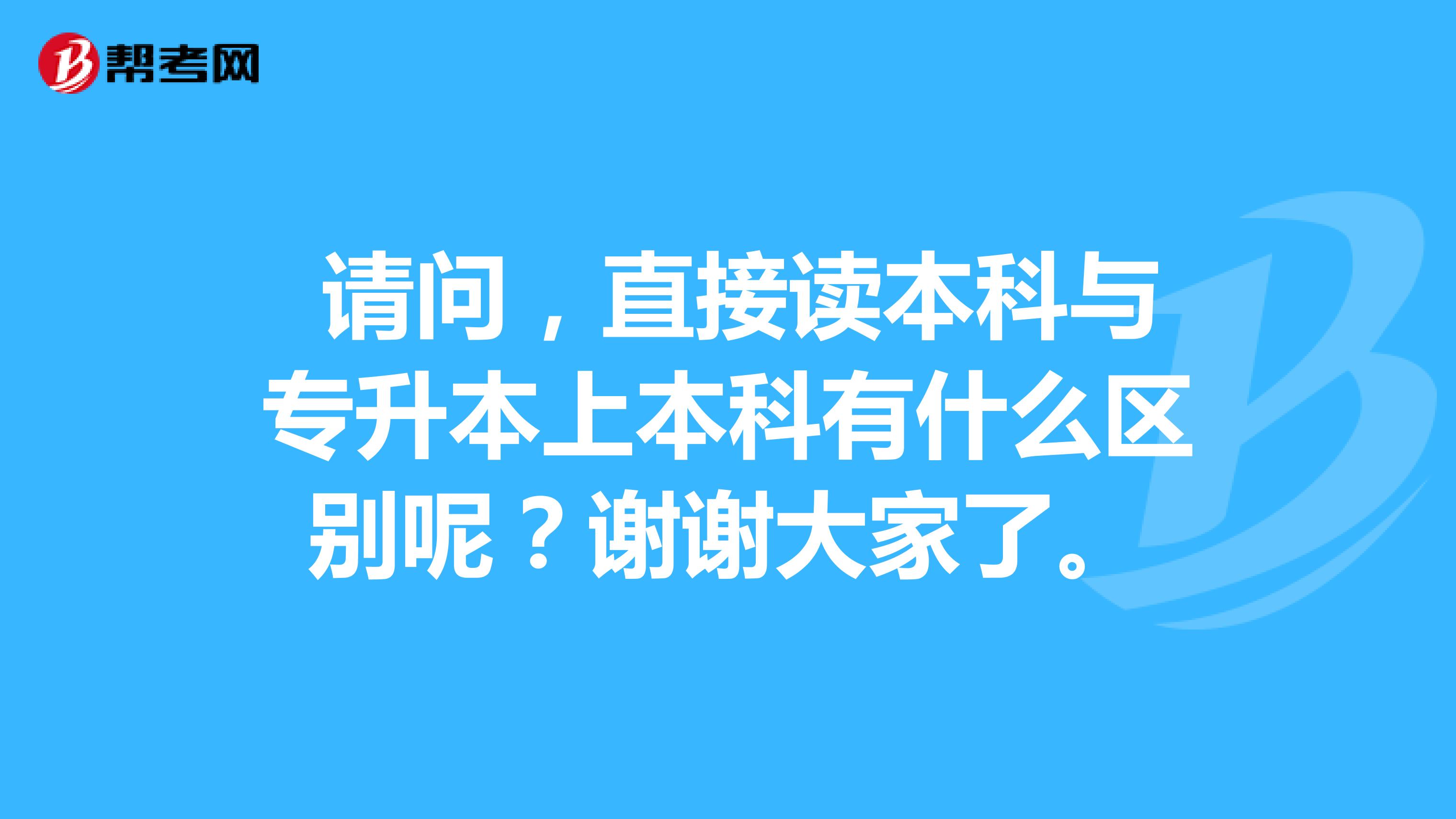  请问，直接读本科与专升本上本科有什么区别呢？谢谢大家了。