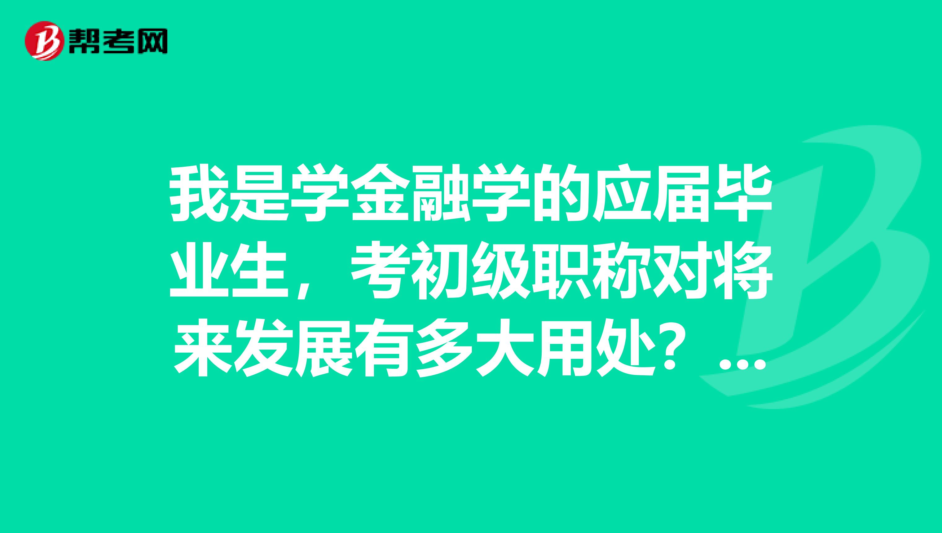 我是学金融学的应届毕业生,考初级职称对将来发展有多大用处?可以凭这个证加薪吗?