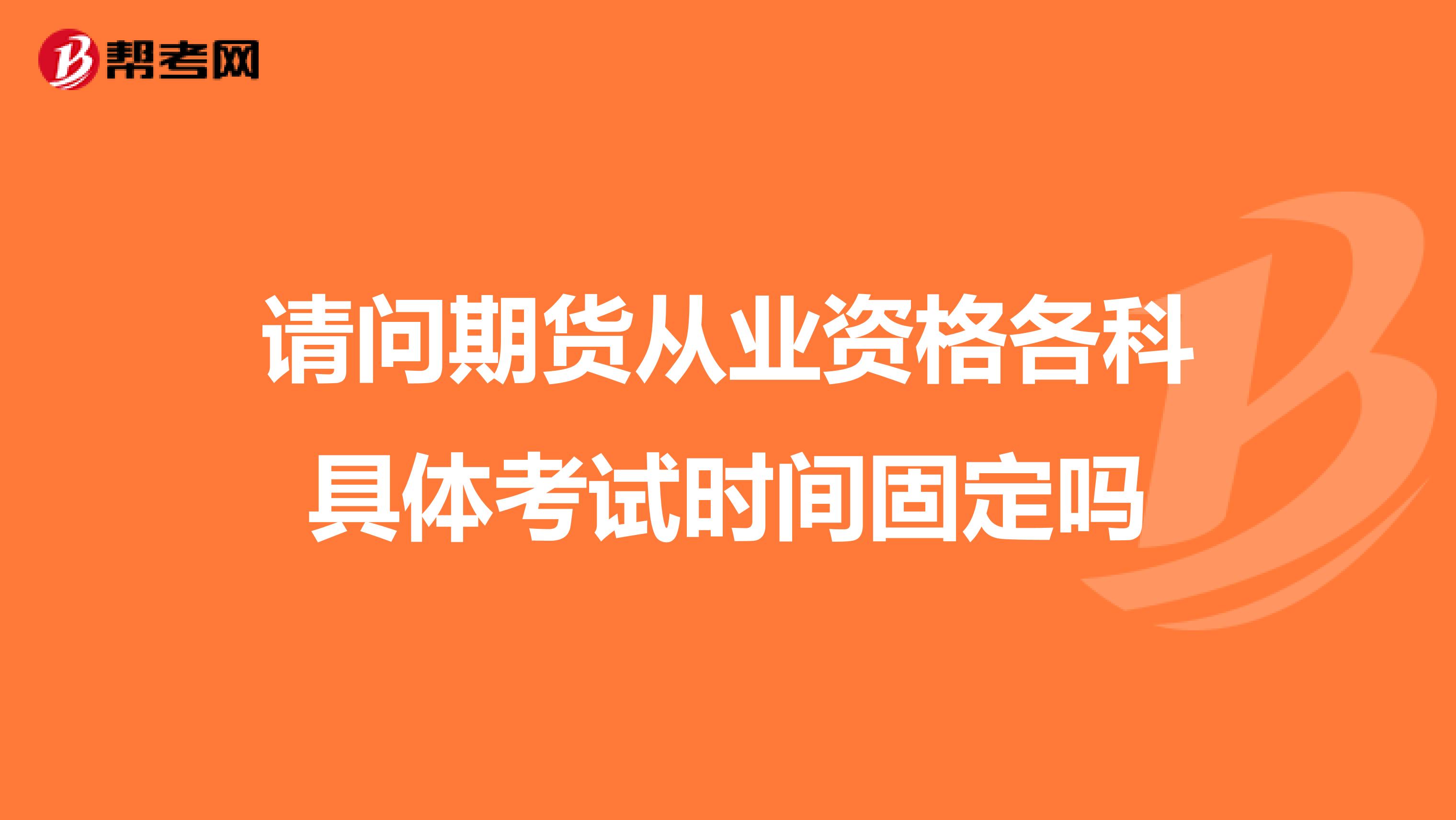 請(qǐng)問期貨從業(yè)資格各科具體考試時(shí)間固定嗎