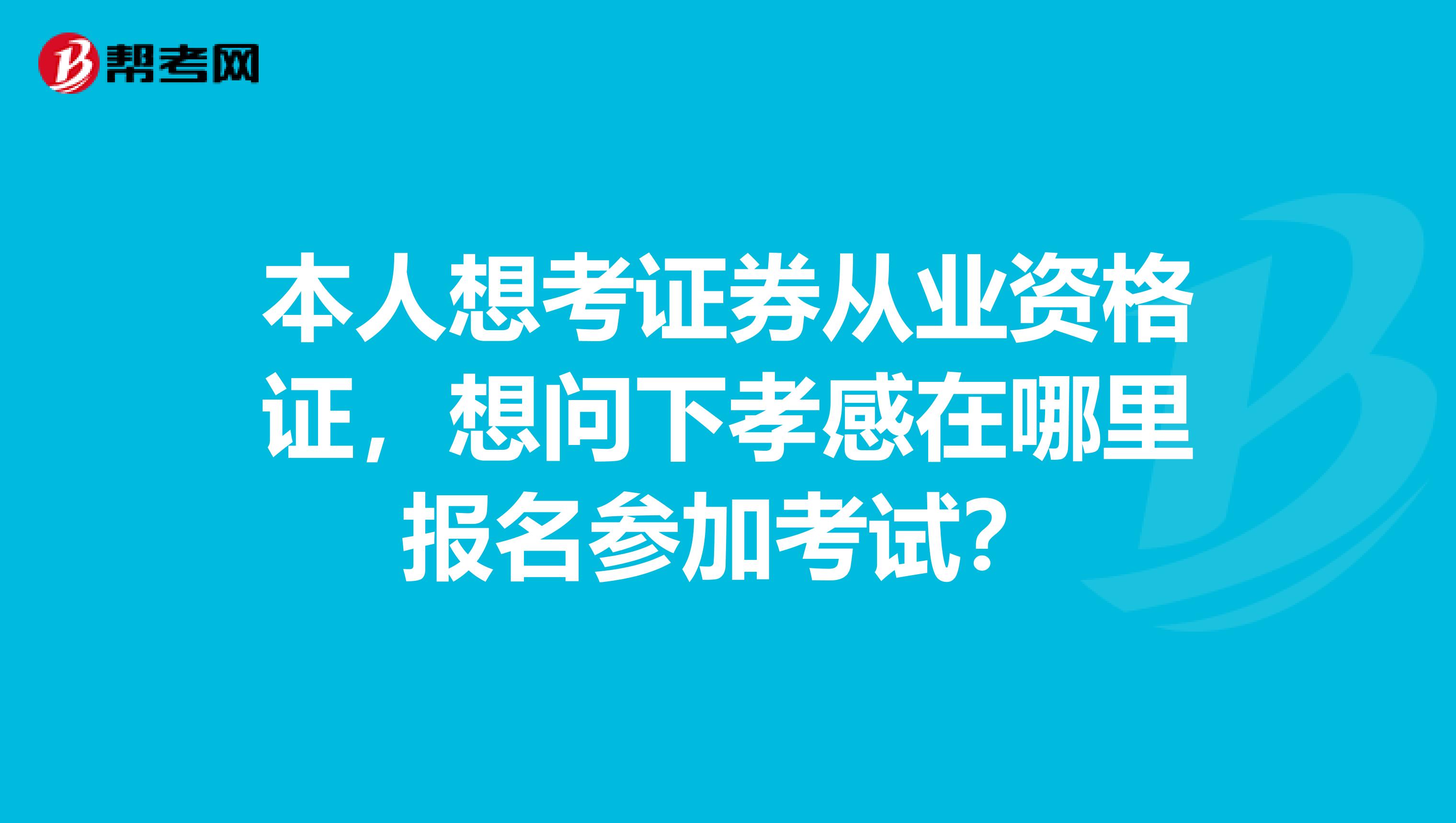 本人想考证券从业资格证,想问下孝感在哪里报名参加考试?
