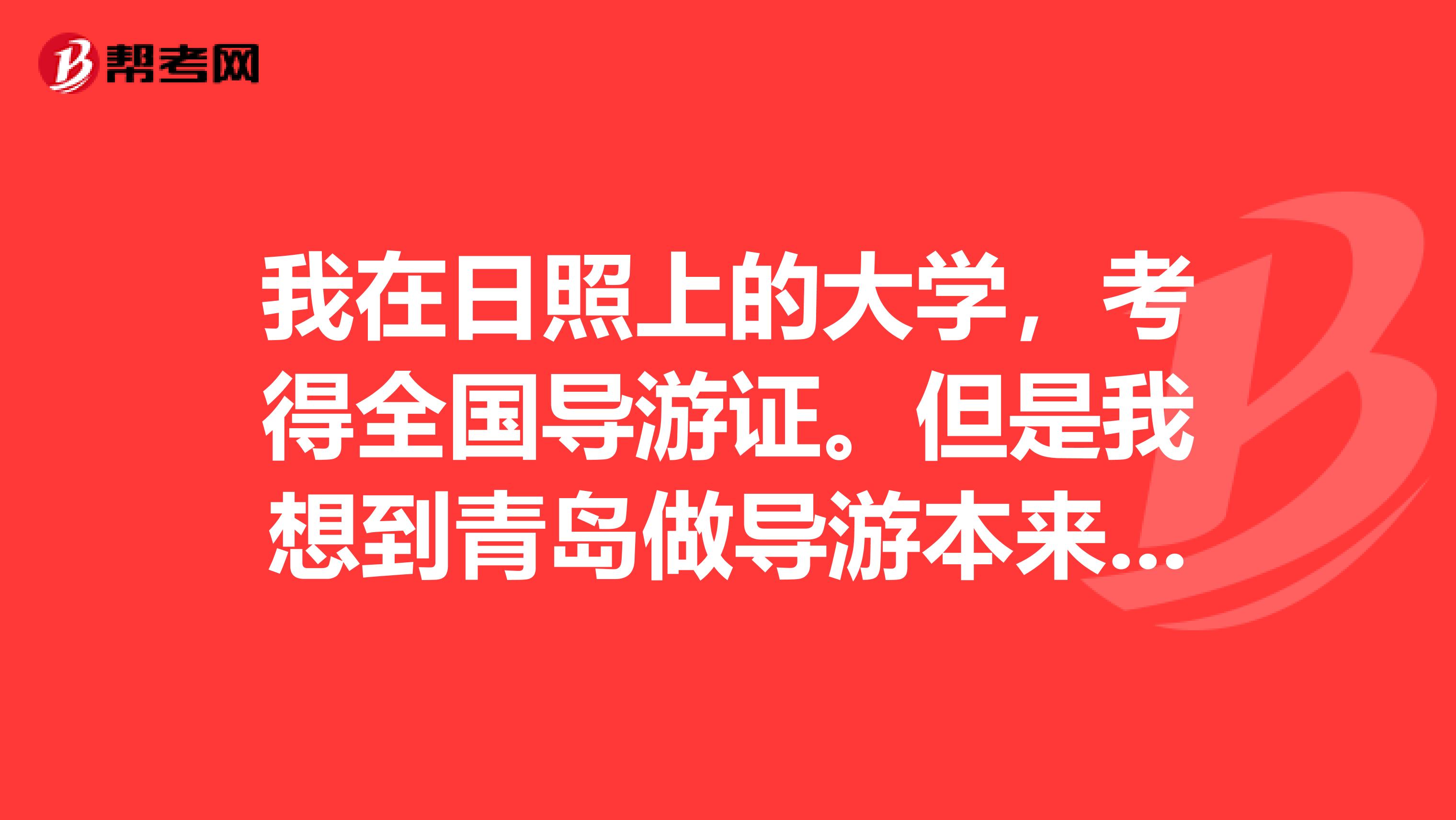 我在日照上的大学，考得全国导游证。但是我想到青岛做导游本来也是青岛人，请问我现在应该做点什么？