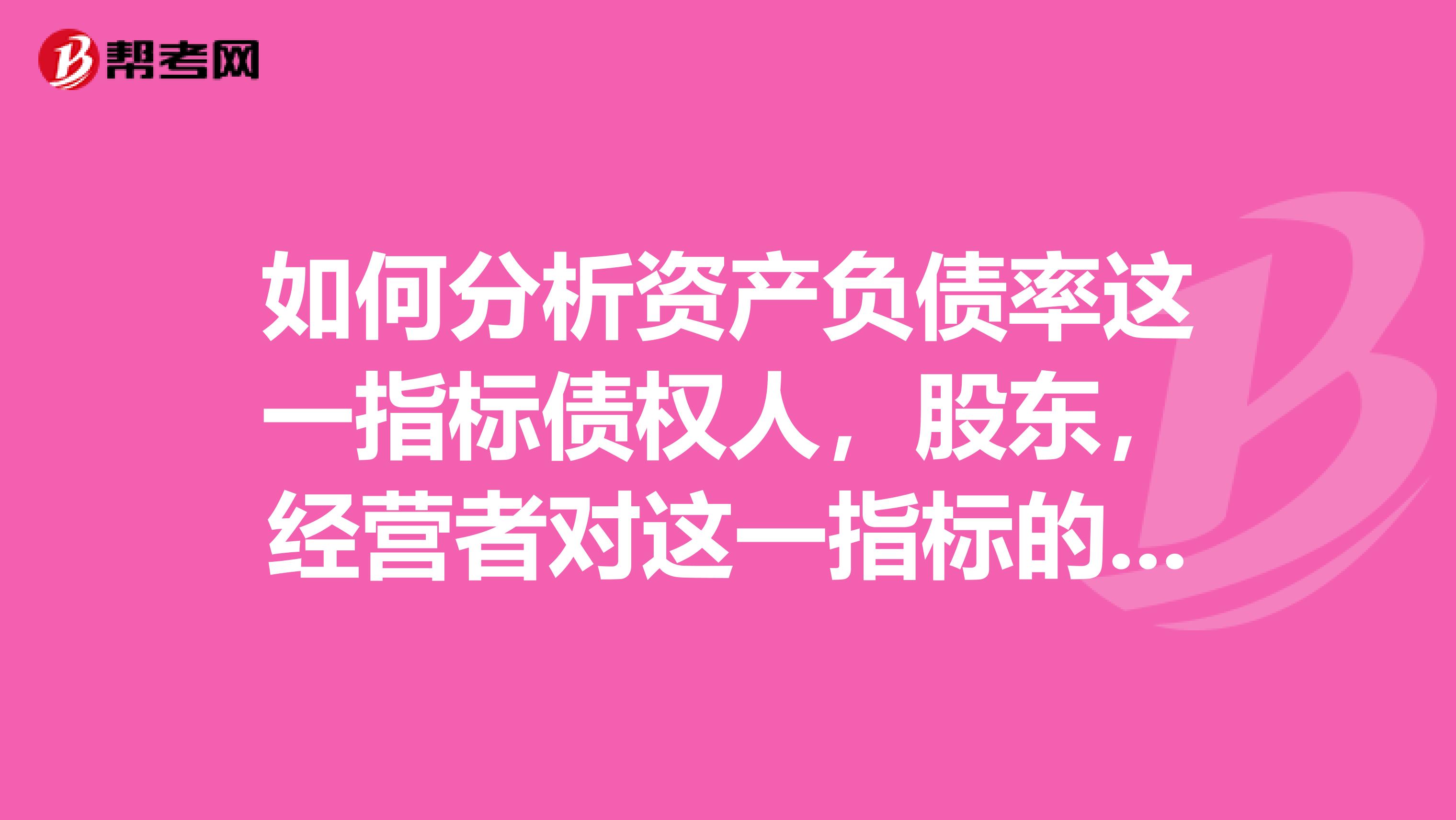 如何分析資產(chǎn)負債率這一指標債權(quán)人，股東，經(jīng)營者對這一指標的要求有什么區(qū)別