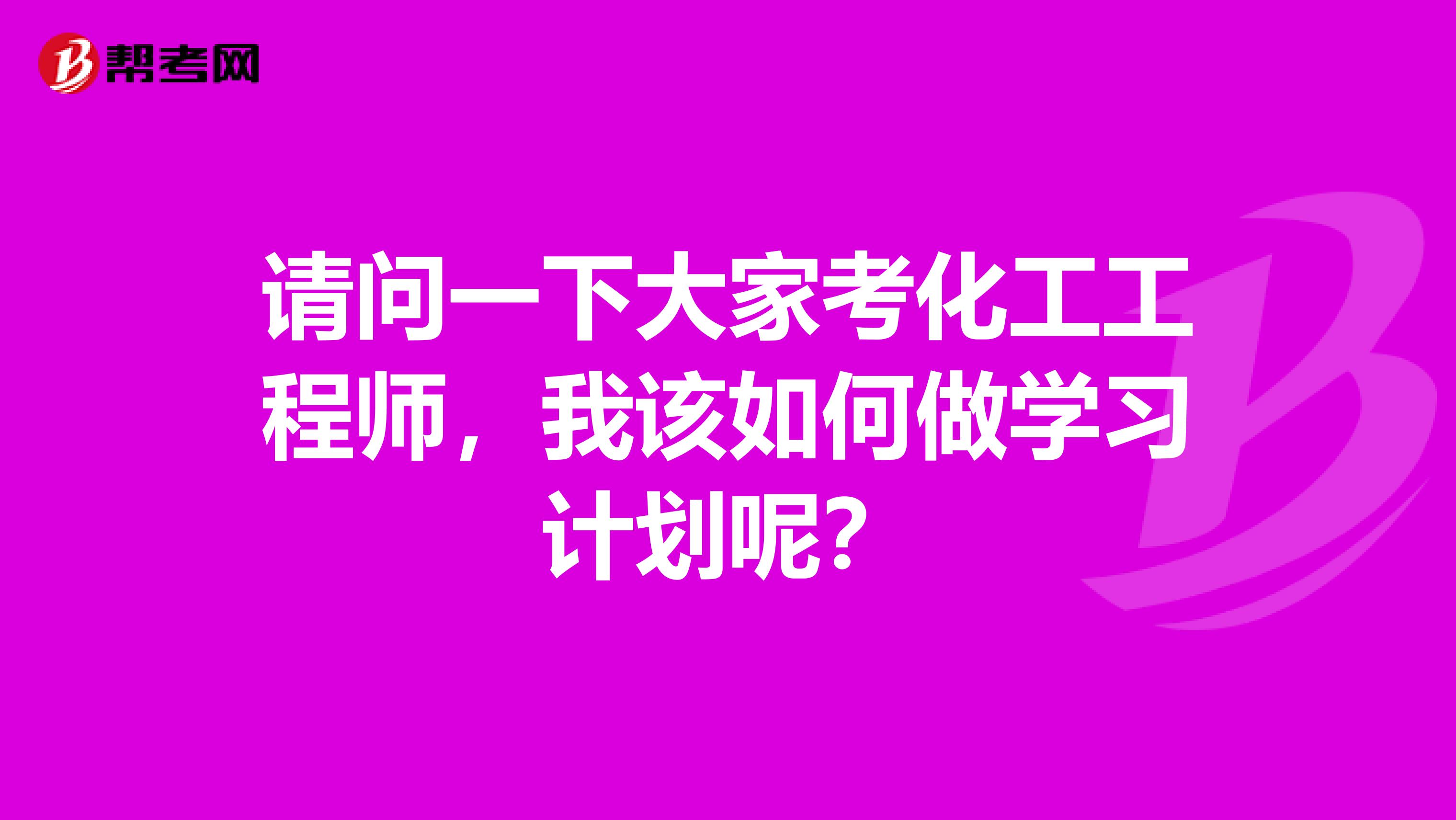 请问一下大家考化工工程师，我该如何做学习计划呢？