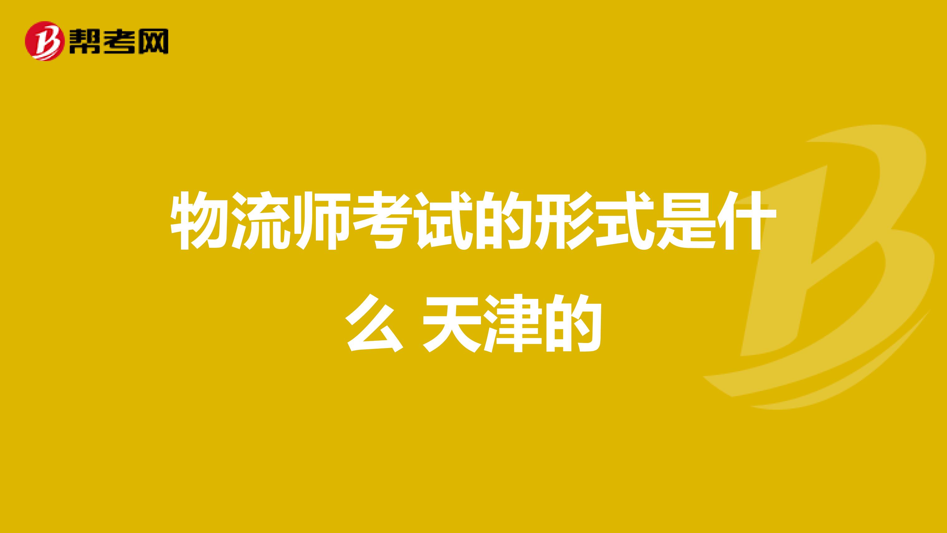 物流師考試的形式是什麼 天津的