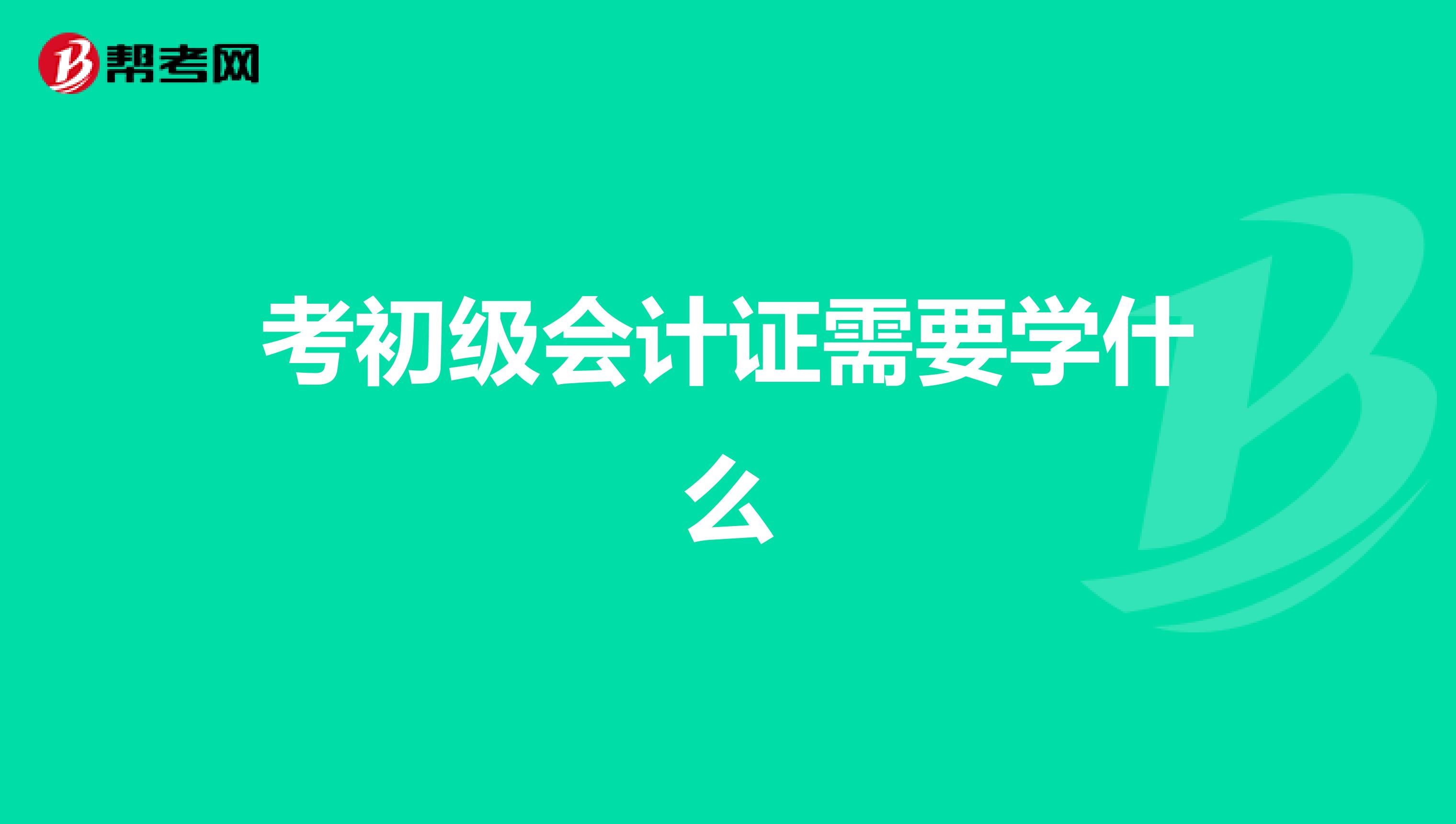 考初級(jí)會(huì)計(jì)證需要學(xué)什么
