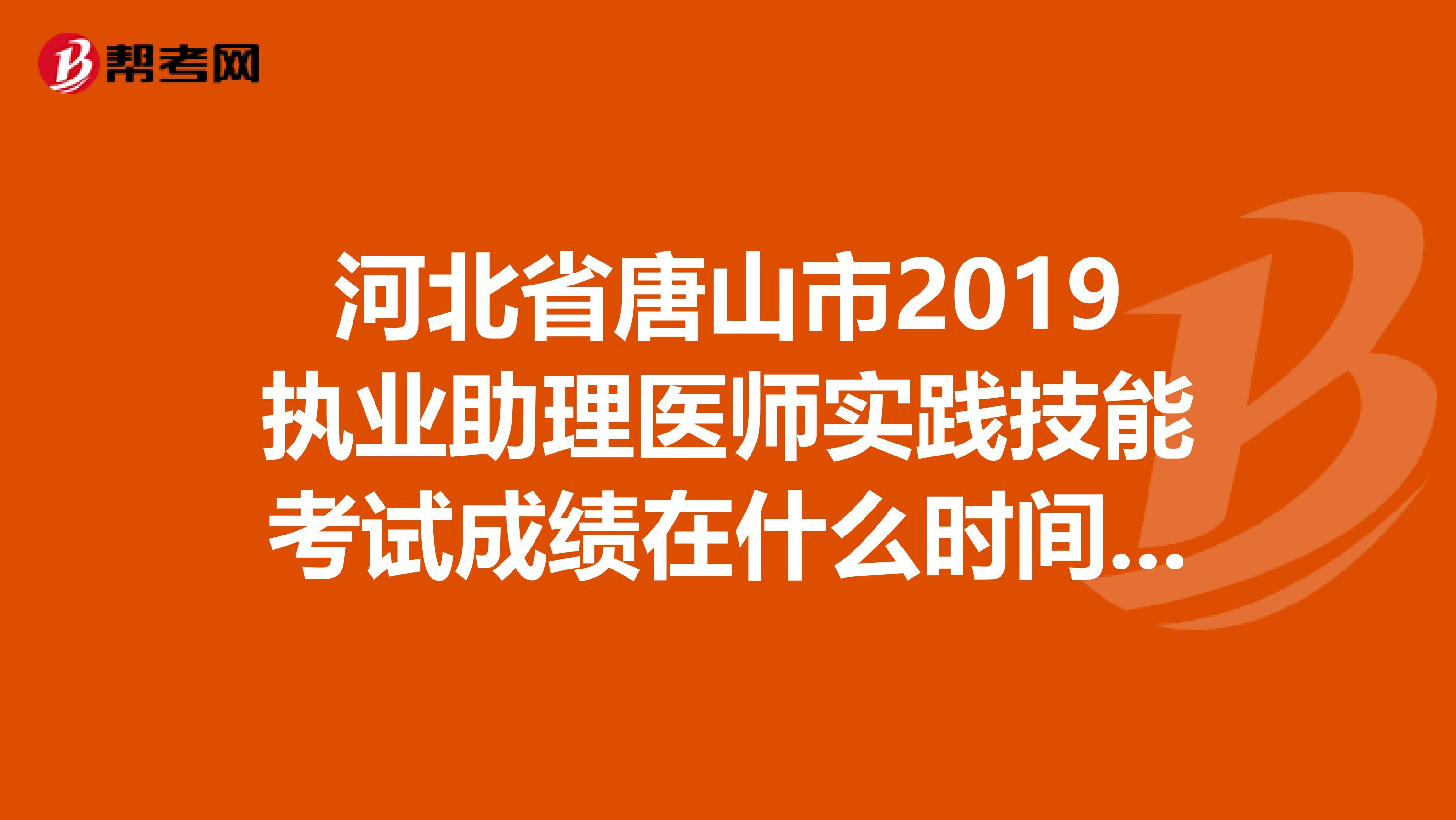 河北省唐山市2019执业助理医师实践技能考试成绩在什么时间可以查询到