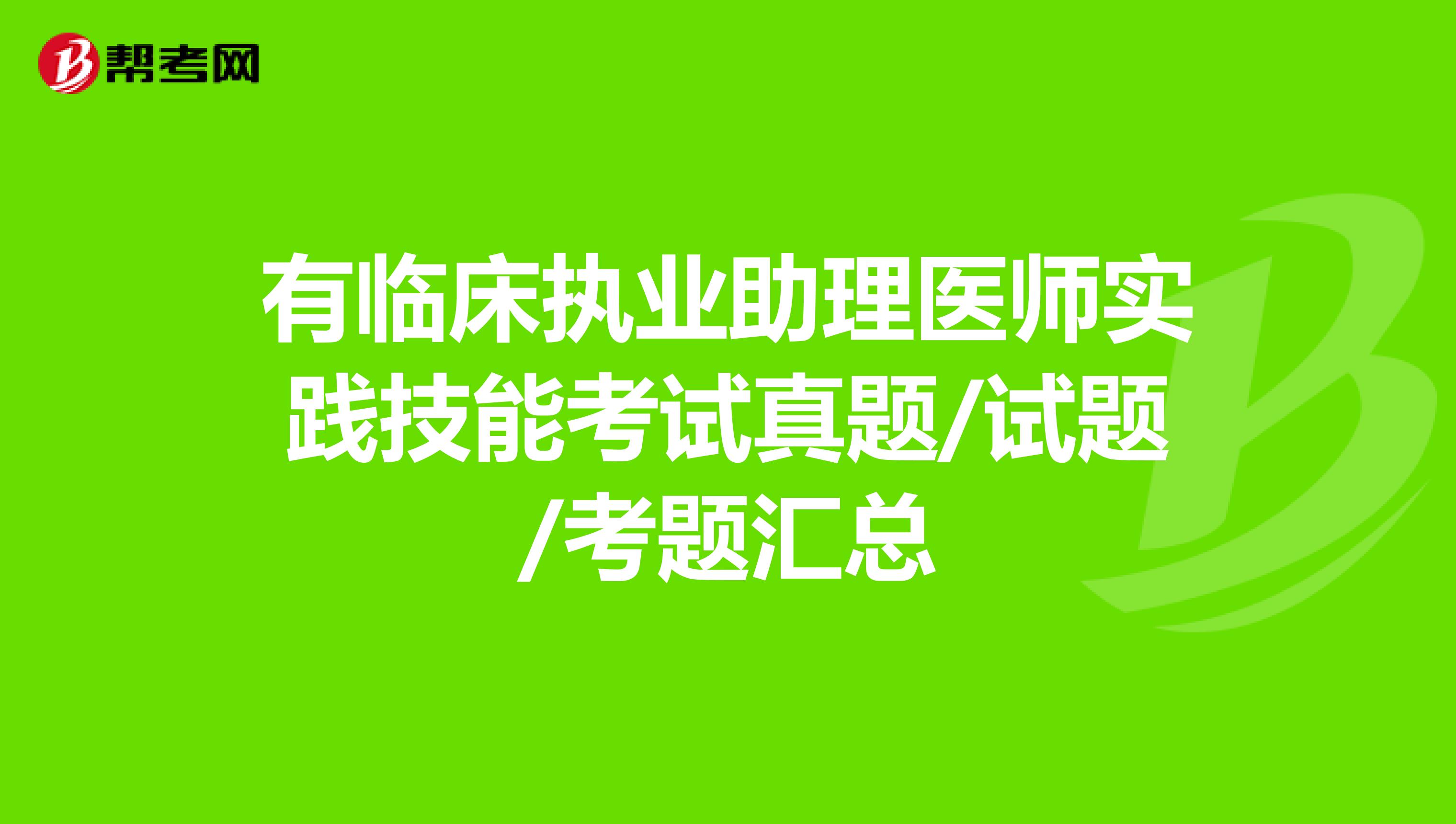 有临床执业助理医师实践技能考试真题/试题/考题汇总