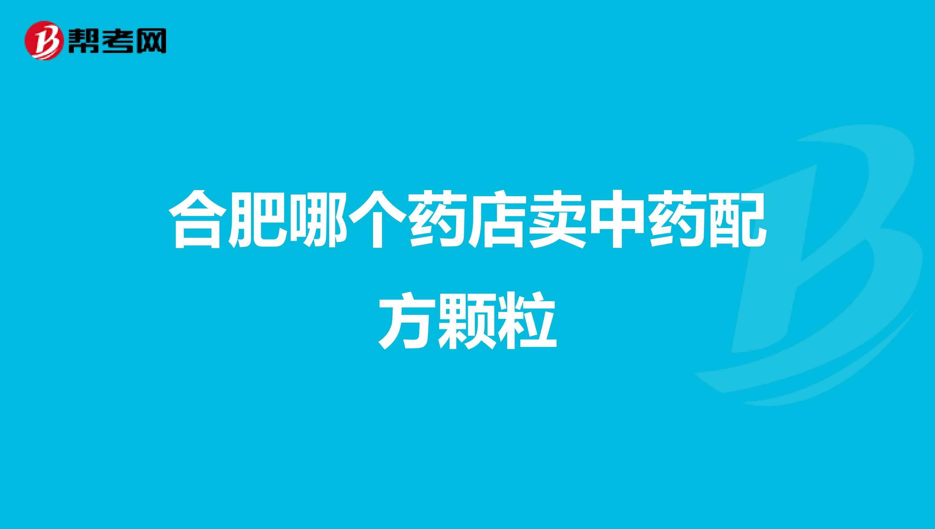 合肥哪个药店卖中药配方颗粒